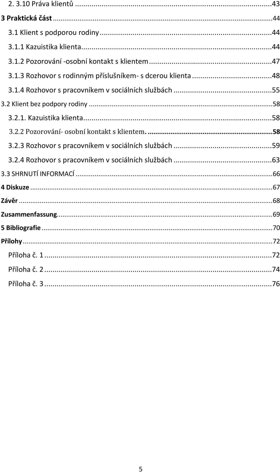 ... 58 3.2.3 Rozhovor s pracovníkem v sociálních službách...59 3.2.4 Rozhovor s pracovníkem v sociálních službách...63 3.3 SHRNUTÍ INFORMACÍ... 66 4 Diskuze... 67 Závěr.