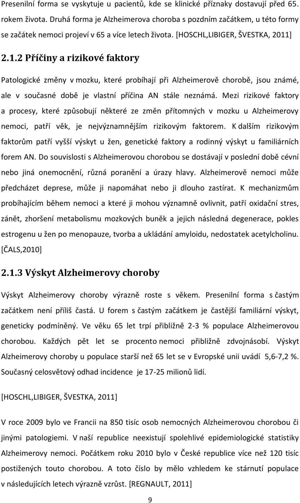 ] 2.1.2 Příčiny a rizikové faktory Patologické změny v mozku, které probíhají při Alzheimerově chorobě, jsou známé, ale v současné době je vlastní příčina AN stále neznámá.