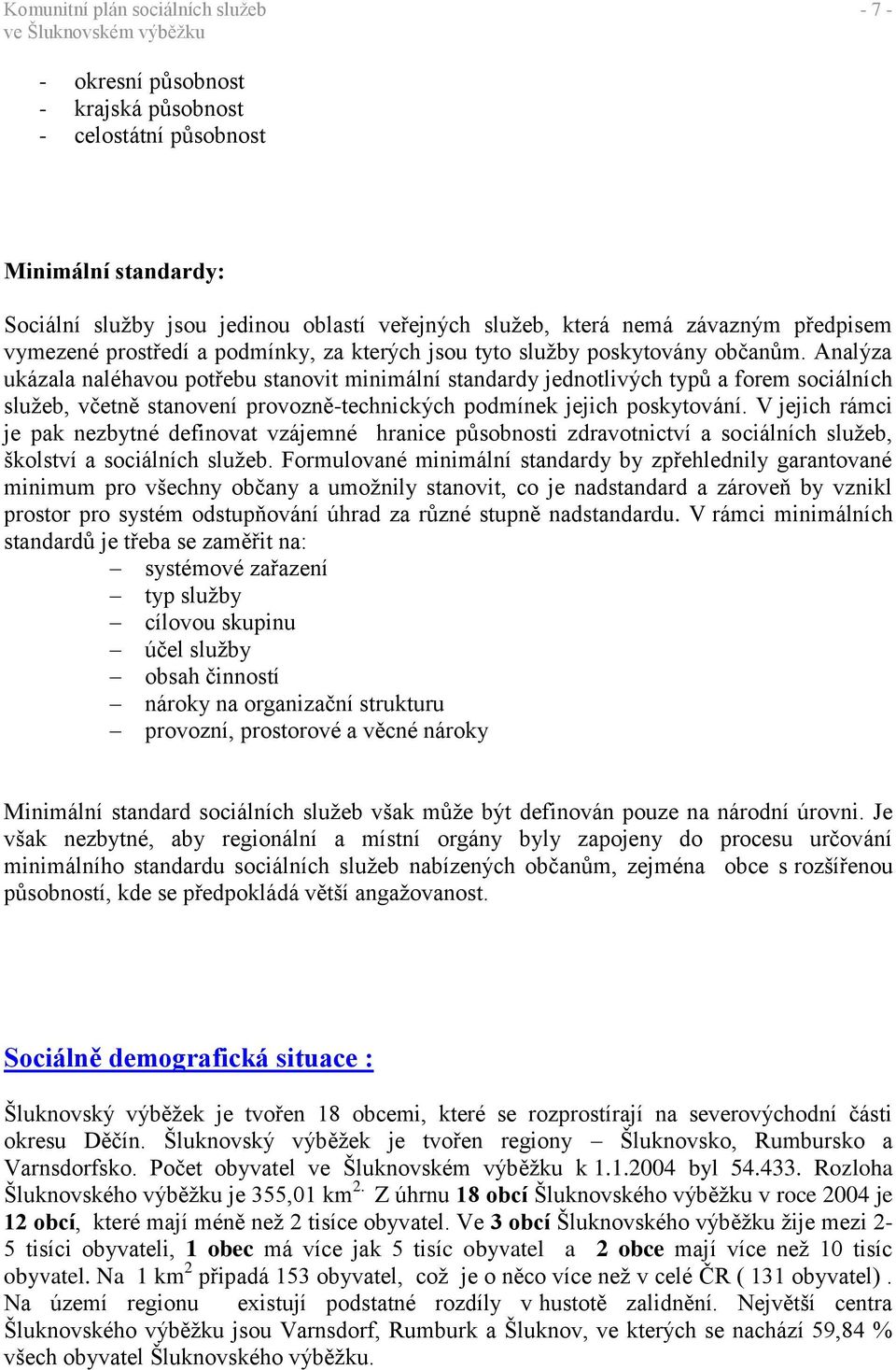 Analýza ukázala naléhavou potřebu stanovit minimální standardy jednotlivých typů a forem sociálních služeb, včetně stanovení provozně-technických podmínek jejich poskytování.