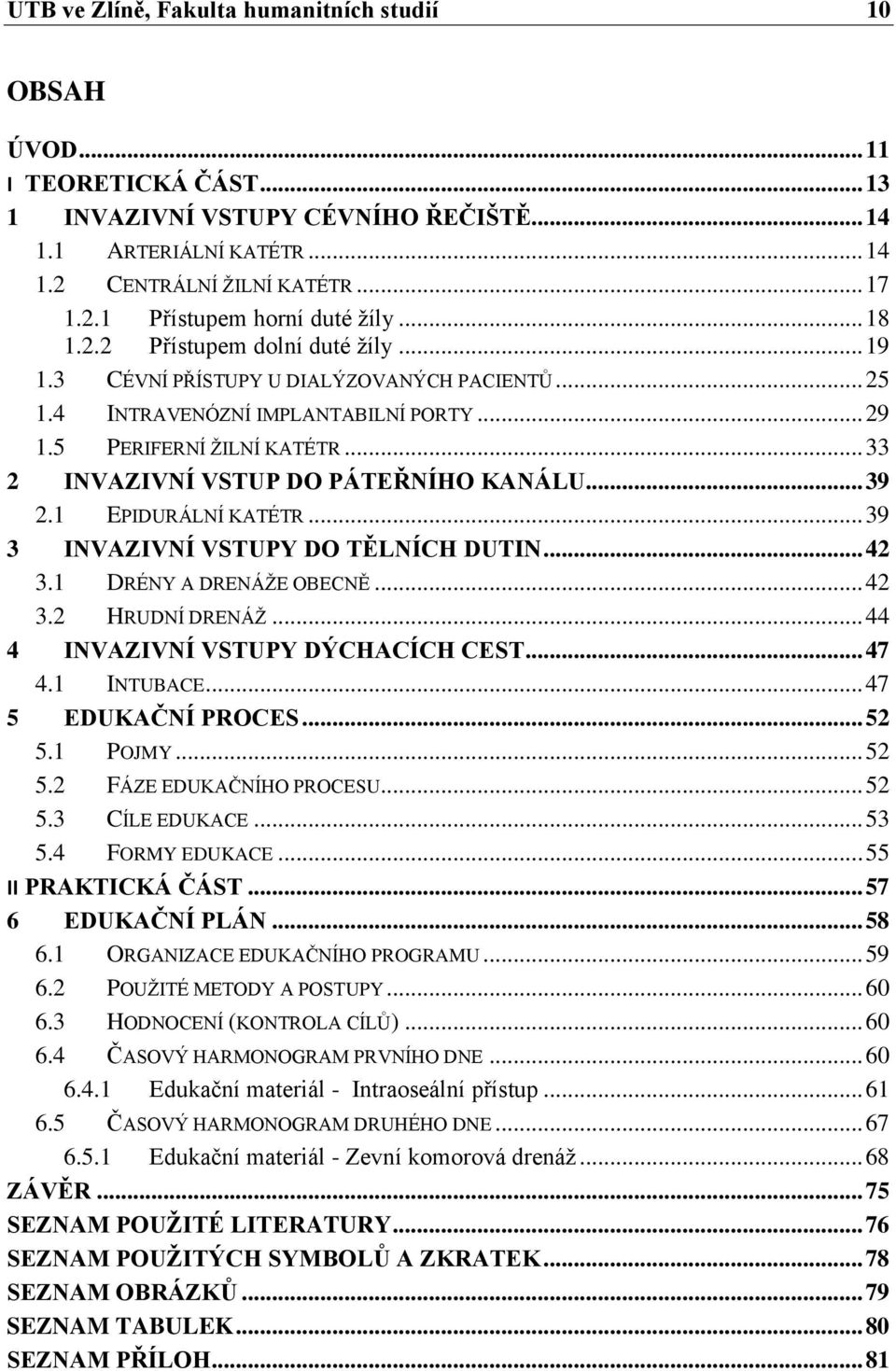 .. 33 2 INVAZIVNÍ VSTUP DO PÁTEŘNÍHO KANÁLU... 39 2.1 EPIDURÁLNÍ KATÉTR... 39 3 INVAZIVNÍ VSTUPY DO TĚLNÍCH DUTIN... 42 3.1 DRÉNY A DRENÁŽE OBECNĚ... 42 3.2 HRUDNÍ DRENÁŽ.