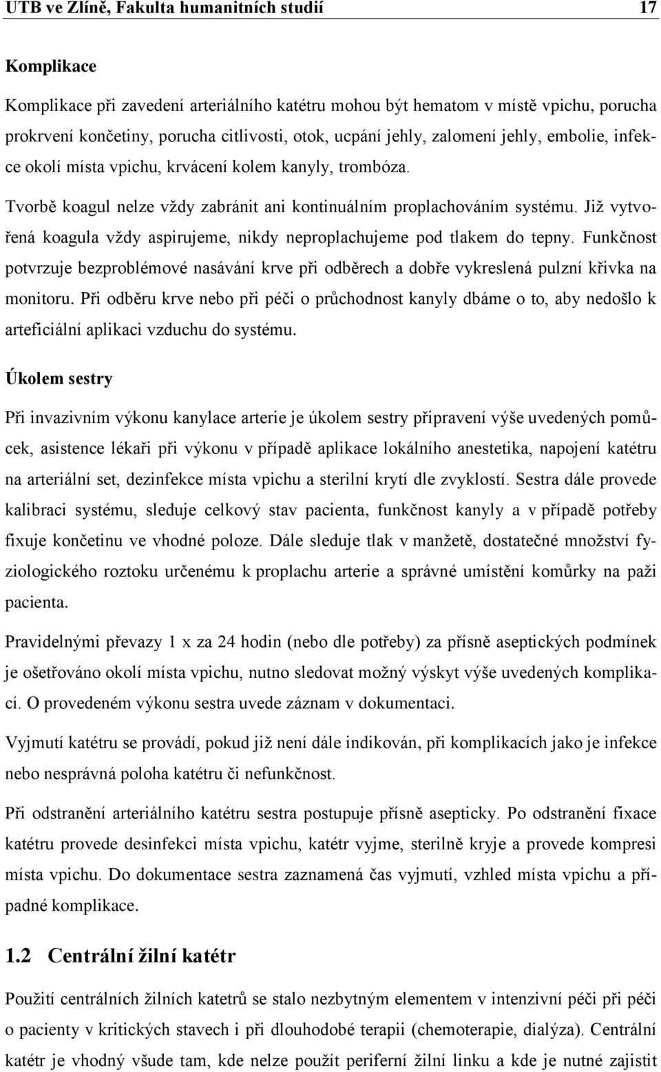 Již vytvořená koagula vždy aspirujeme, nikdy neproplachujeme pod tlakem do tepny. Funkčnost potvrzuje bezproblémové nasávání krve při odběrech a dobře vykreslená pulzní křivka na monitoru.