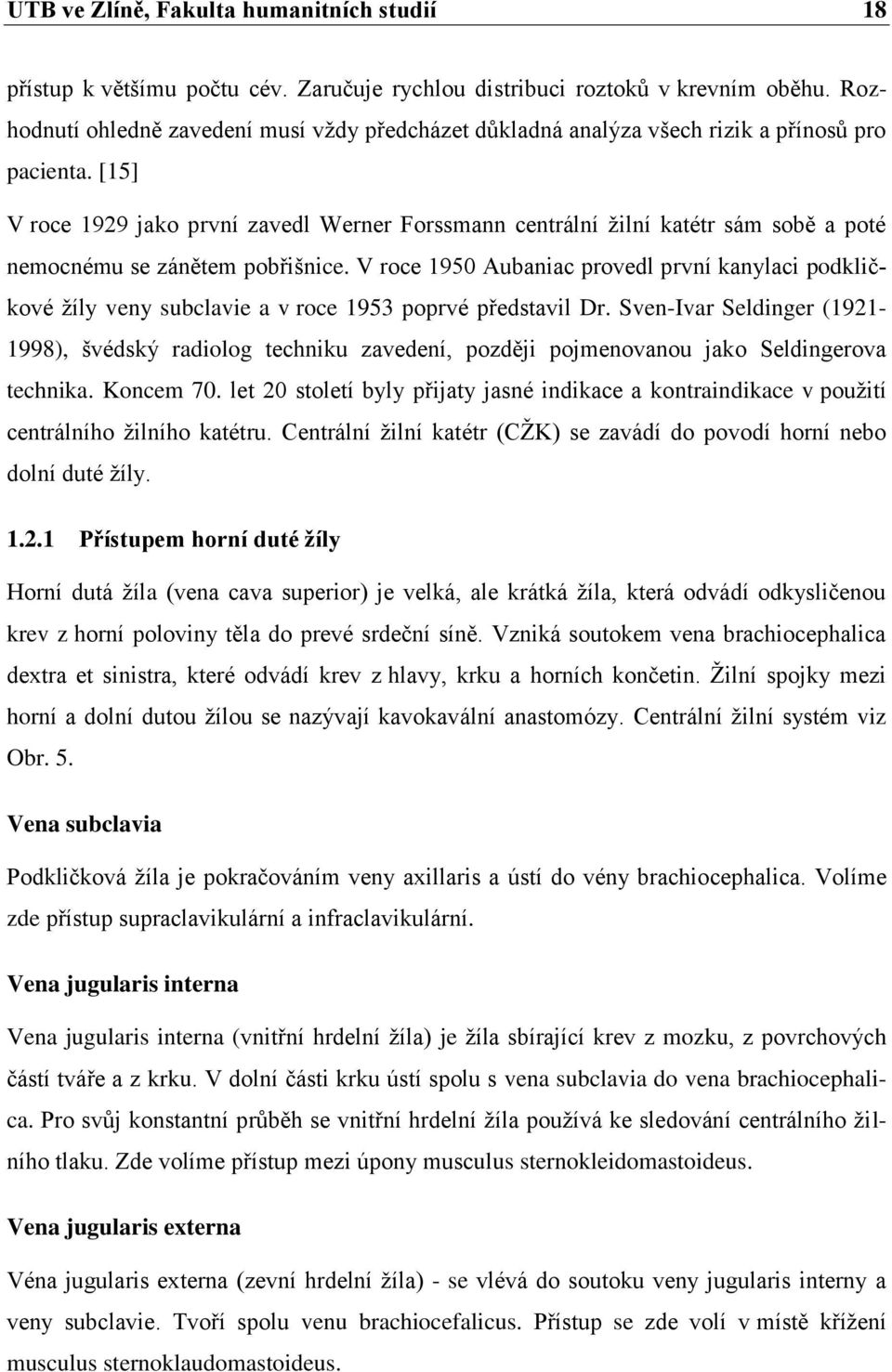 [15] V roce 1929 jako první zavedl Werner Forssmann centrální žilní katétr sám sobě a poté nemocnému se zánětem pobřišnice.