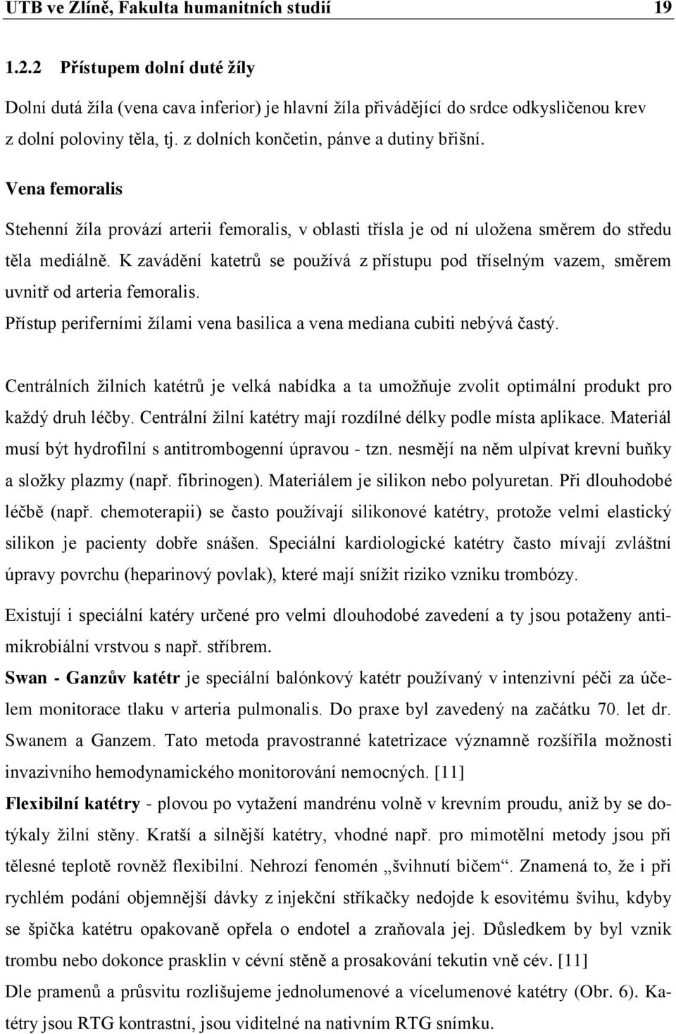 K zavádění katetrů se používá z přístupu pod tříselným vazem, směrem uvnitř od arteria femoralis. Přístup periferními žílami vena basilica a vena mediana cubiti nebývá častý.