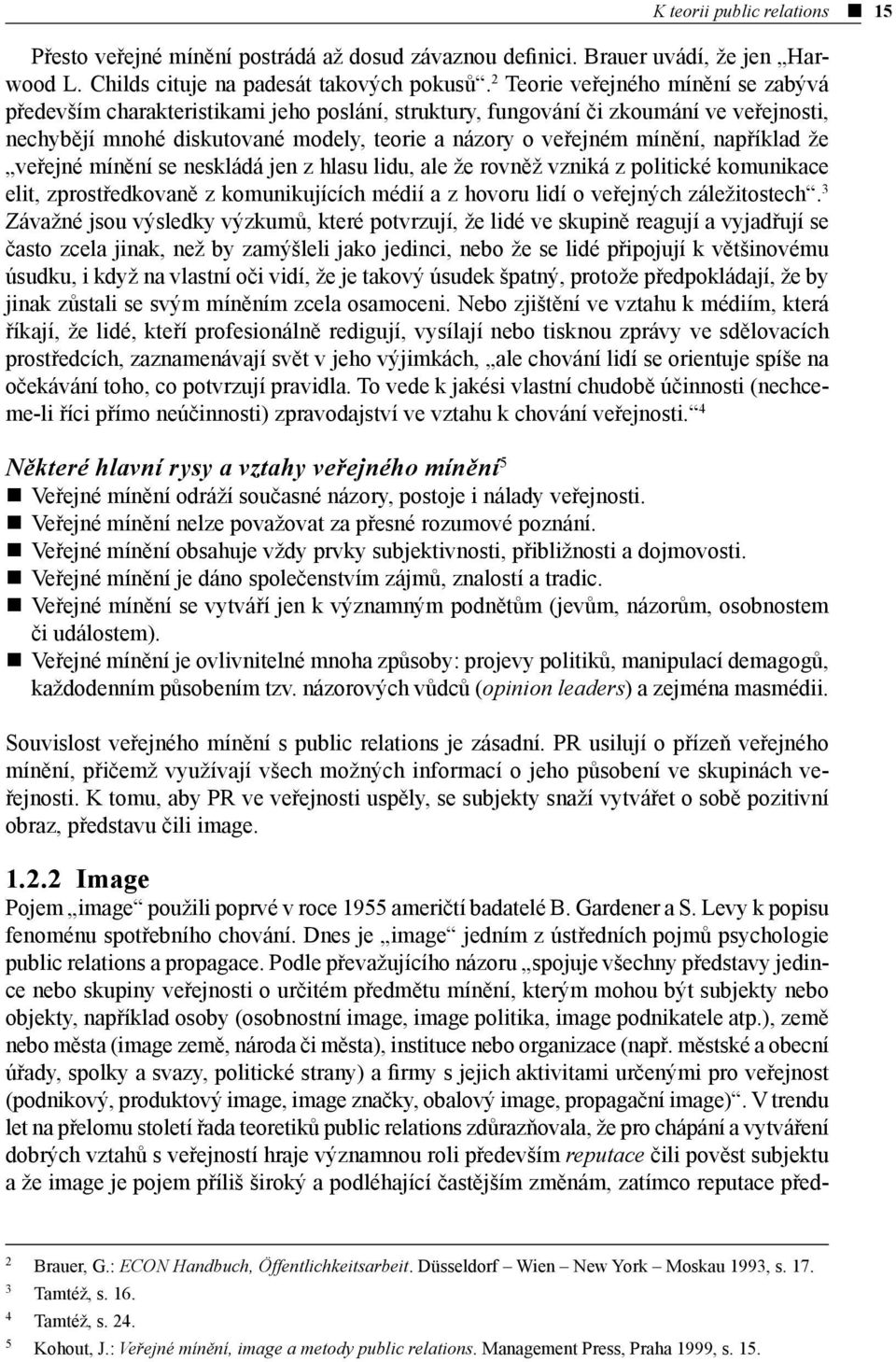 například že veřejné mínění se neskládá jen z hlasu lidu, ale že rovněž vzniká z politické komunikace elit, zprostředkovaně z komunikujících médií a z hovoru lidí o veřejných záležitostech.