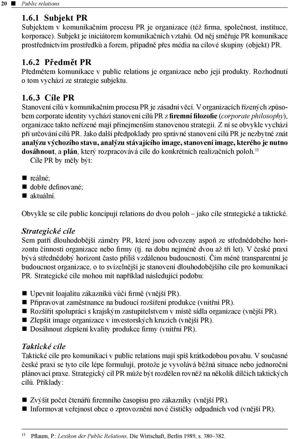 2 Předmět PR Předmětem komunikace v public relations je organizace nebo její produkty. Rozhodnutí o tom vychází ze strategie subjektu. 1.6.