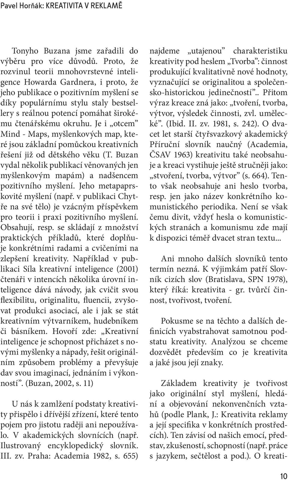 čtenářskému okruhu. Je i otcem Mind - Maps, myšlenkových map, které jsou základní pomůckou kreativních řešení již od dětského věku (T.