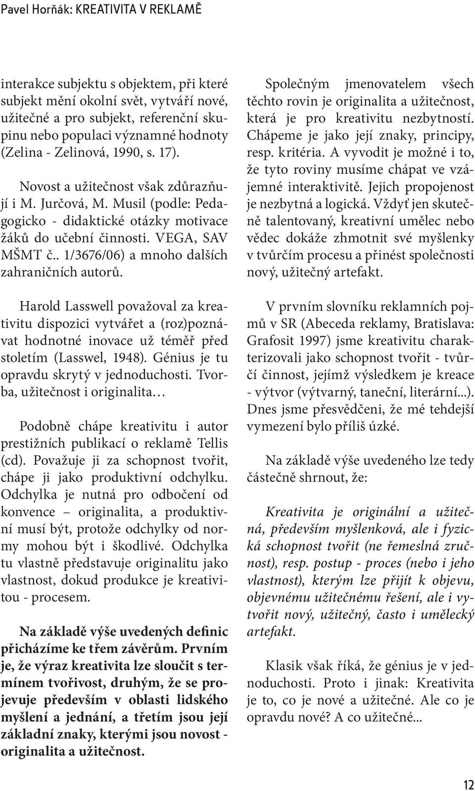 . 1/3676/06) a mnoho dalších zahraničních autorů. Harold Lasswell považoval za kreativitu dispozici vytvářet a (roz)poznávat hodnotné inovace už téměř před stoletím (Lasswel, 1948).