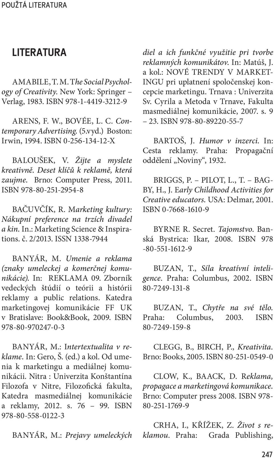 Marketing kultury: Nákupní preference na trzích divadel a kin. In.: Marketing Science & Inspirations. č. 2/2013. ISSN 1338-7944 BANYÁR, M. Umenie a reklama (znaky umeleckej a komerčnej komunikácie).