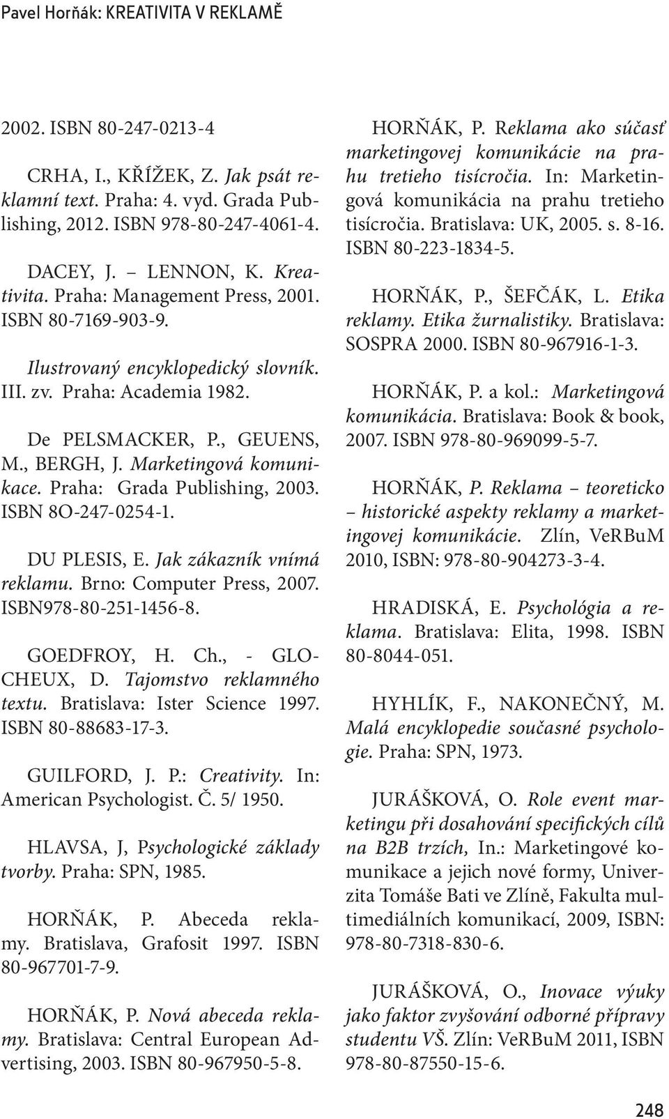 Praha: Grada Publishing, 2003. ISBN 8O-247-0254-1. DU PLESIS, E. Jak zákazník vnímá reklamu. Brno: Computer Press, 2007. ISBN978-80-251-1456-8. GOEDFROY, H. Ch., - GLO- CHEUX, D.