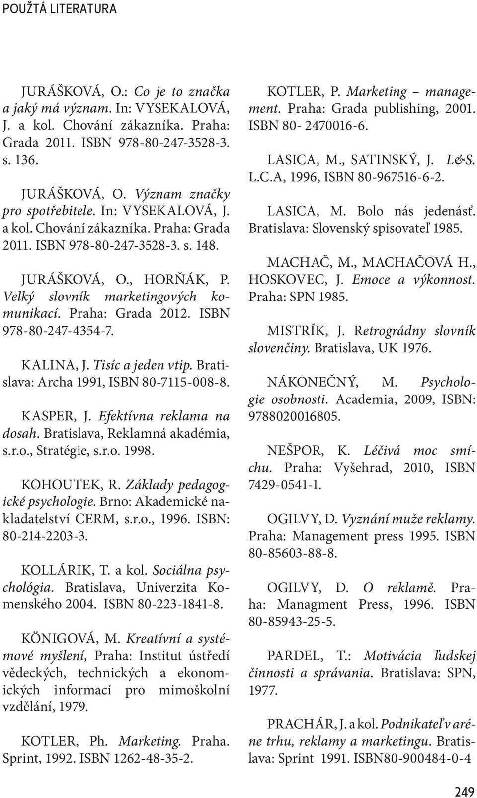 ISBN 978-80-247-4354-7. KALINA, J. Tisíc a jeden vtip. Bratislava: Archa 1991, ISBN 80-7115-008-8. KASPER, J. Efektívna reklama na dosah. Bratislava, Reklamná akadémia, s.r.o., Stratégie, s.r.o. 1998.