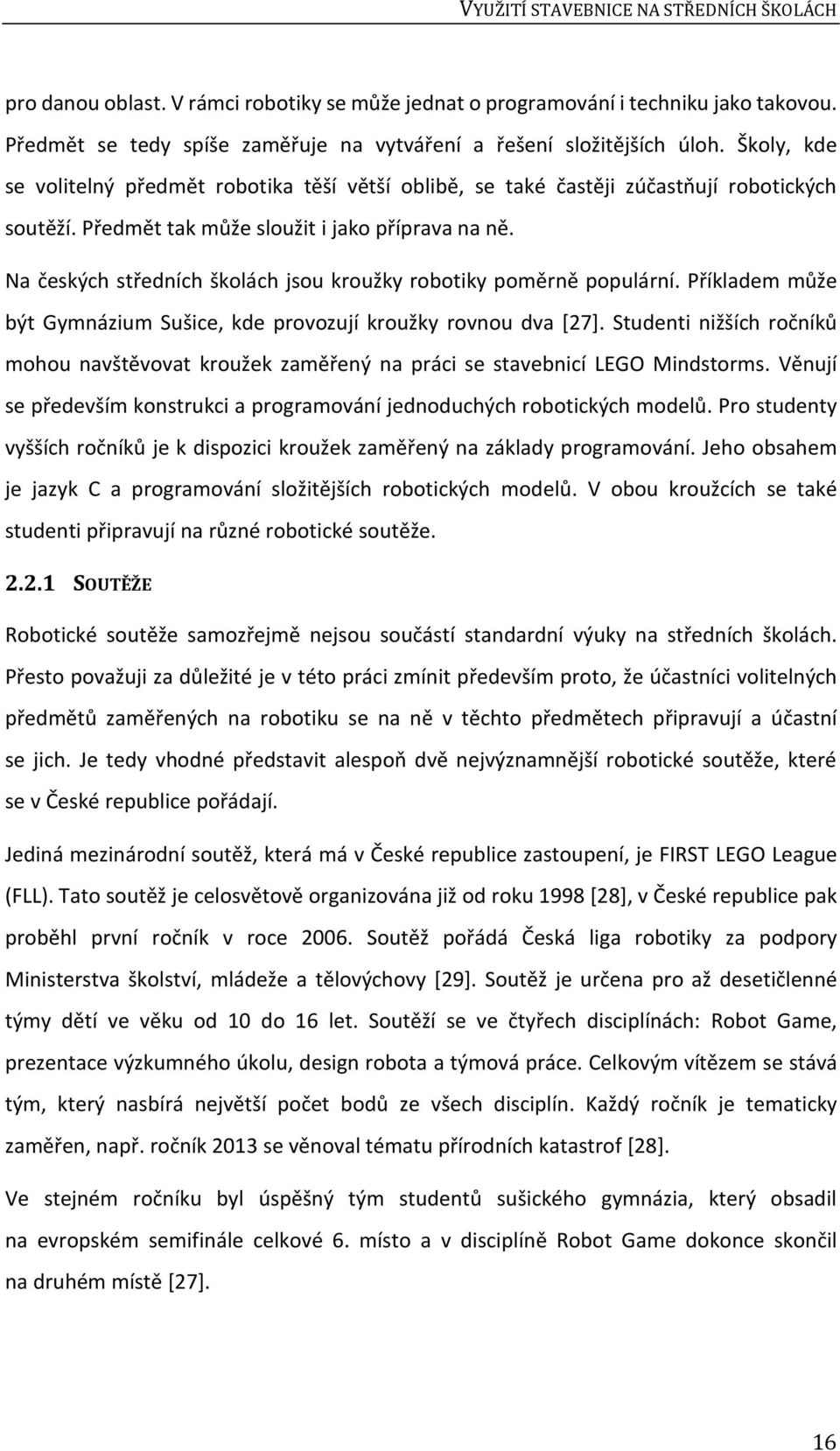 Předmět tak může sloužit i jako příprava na ně. Na českých středních školách jsou kroužky robotiky poměrně populární. Příkladem může být Gymnázium Sušice, kde provozují kroužky rovnou dva [27].