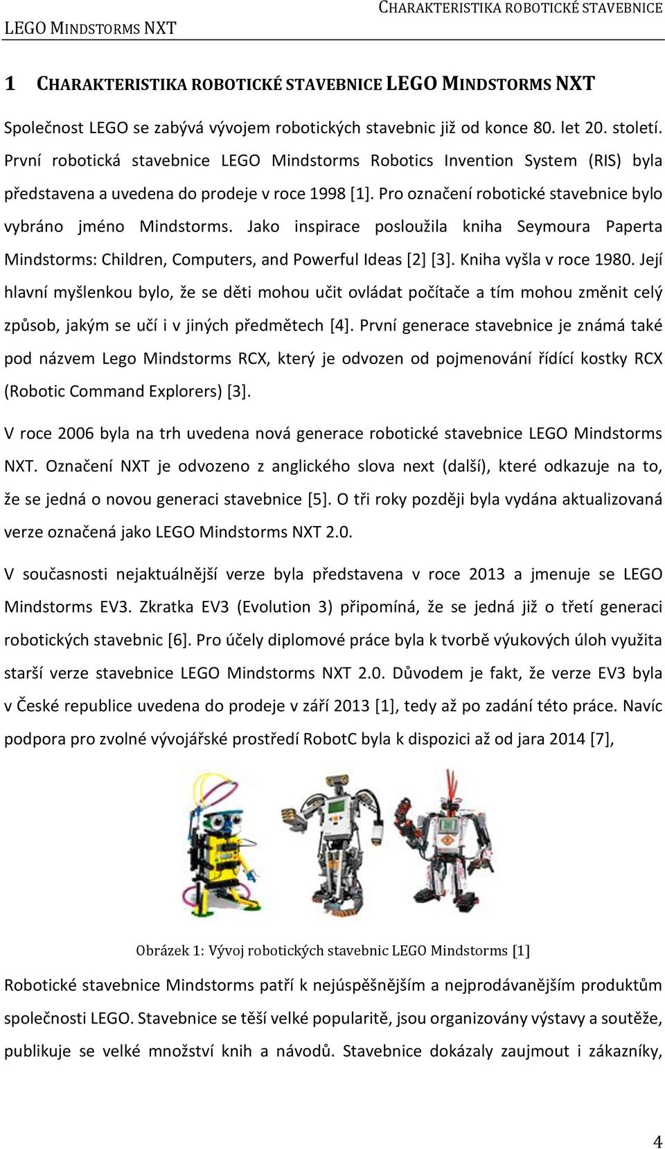 Pro označení robotické stavebnice bylo vybráno jméno Mindstorms. Jako inspirace posloužila kniha Seymoura Paperta Mindstorms: Children, Computers, and Powerful Ideas [2] [3]. Kniha vyšla v roce 1980.