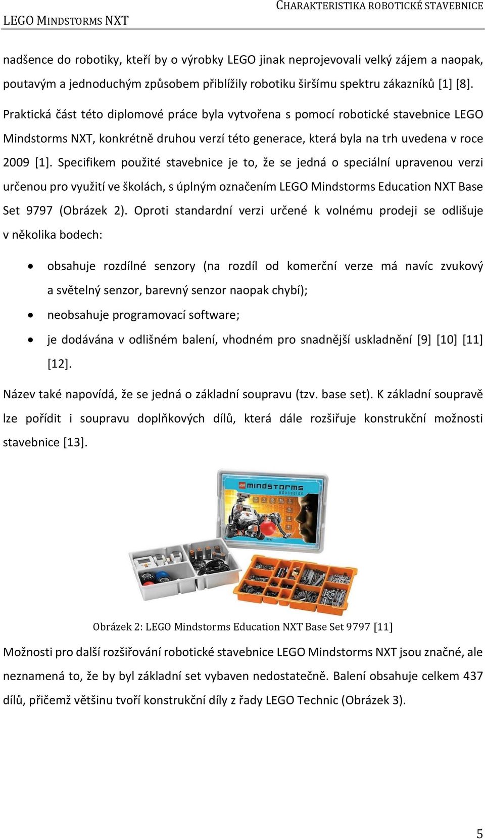 Praktická část této diplomové práce byla vytvořena s pomocí robotické stavebnice LEGO Mindstorms NXT, konkrétně druhou verzí této generace, která byla na trh uvedena v roce 2009 [1].