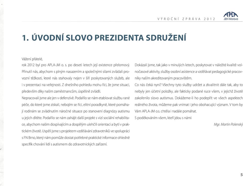 Z dnešního pohledu mohu říci, že jsme situaci, především díky našim zaměstnancům, úspěšně zvládli. Nepracovali jsme ale jen v defenzívě.