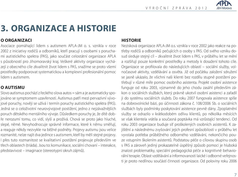 vznikla v roce 2002 z iniciativy rodičů a odborníků, kteří pracují s osobami s poruchami autistického spektra (PAS), jako součást celostátní organizace APLA s působností pro Jihomoravský kraj.