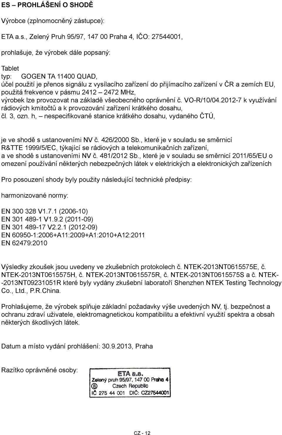 , Zelený Pruh 95/97, 147 00 Praha 4, IČO: 27544001, prohlašuje, že výrobek dále popsaný: Tablet typ: GOGEN TA 11400 QUAD, účel použití je přenos signálu z vysílacího zařízení do přijímacího zařízení