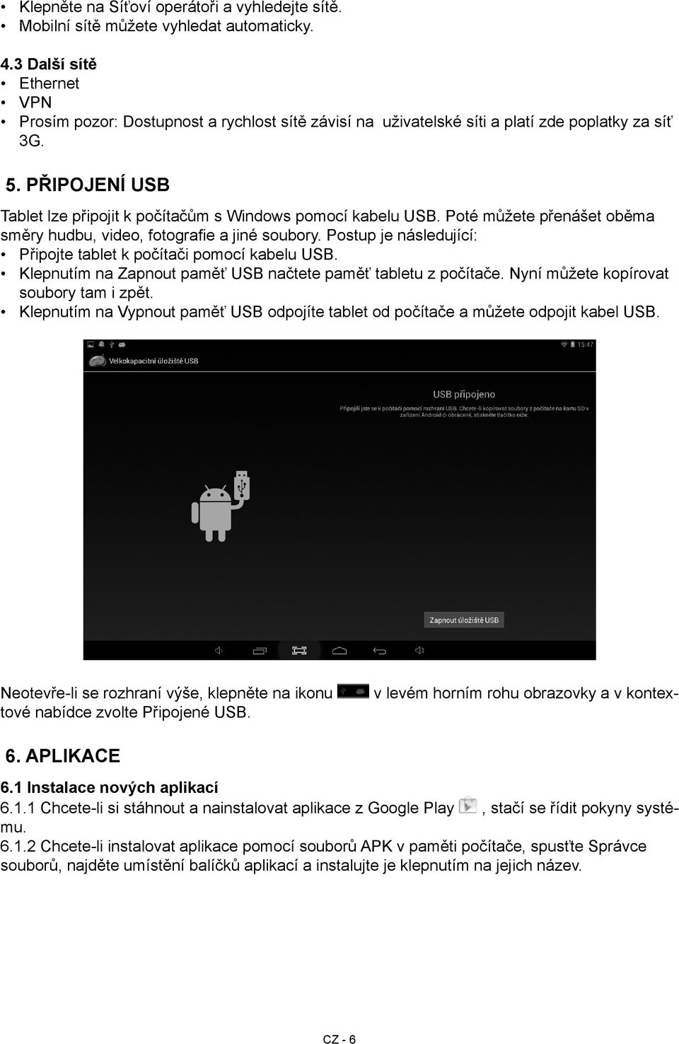 Připojení USB Tablet lze připojit k počítačům s Windows pomocí kabelu USB. Poté můžete přenášet oběma směry hudbu, video, fotografie a jiné soubory.