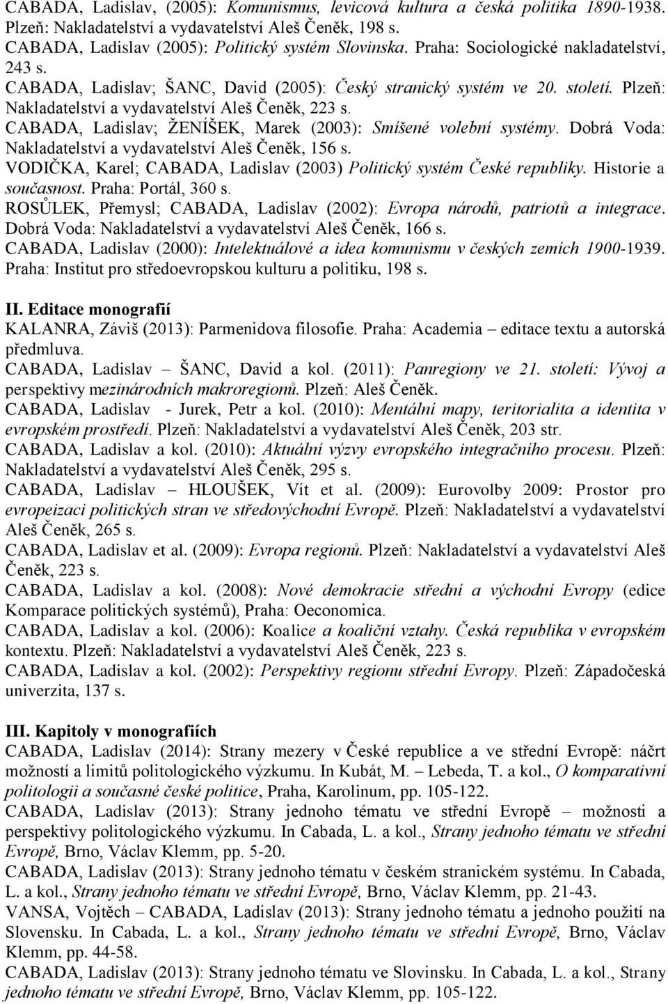 CABADA, Ladislav; ŽENÍŠEK, Marek (2003): Smíšené volební systémy. Dobrá Voda: Nakladatelství a vydavatelství Aleš Čeněk, 156 s.