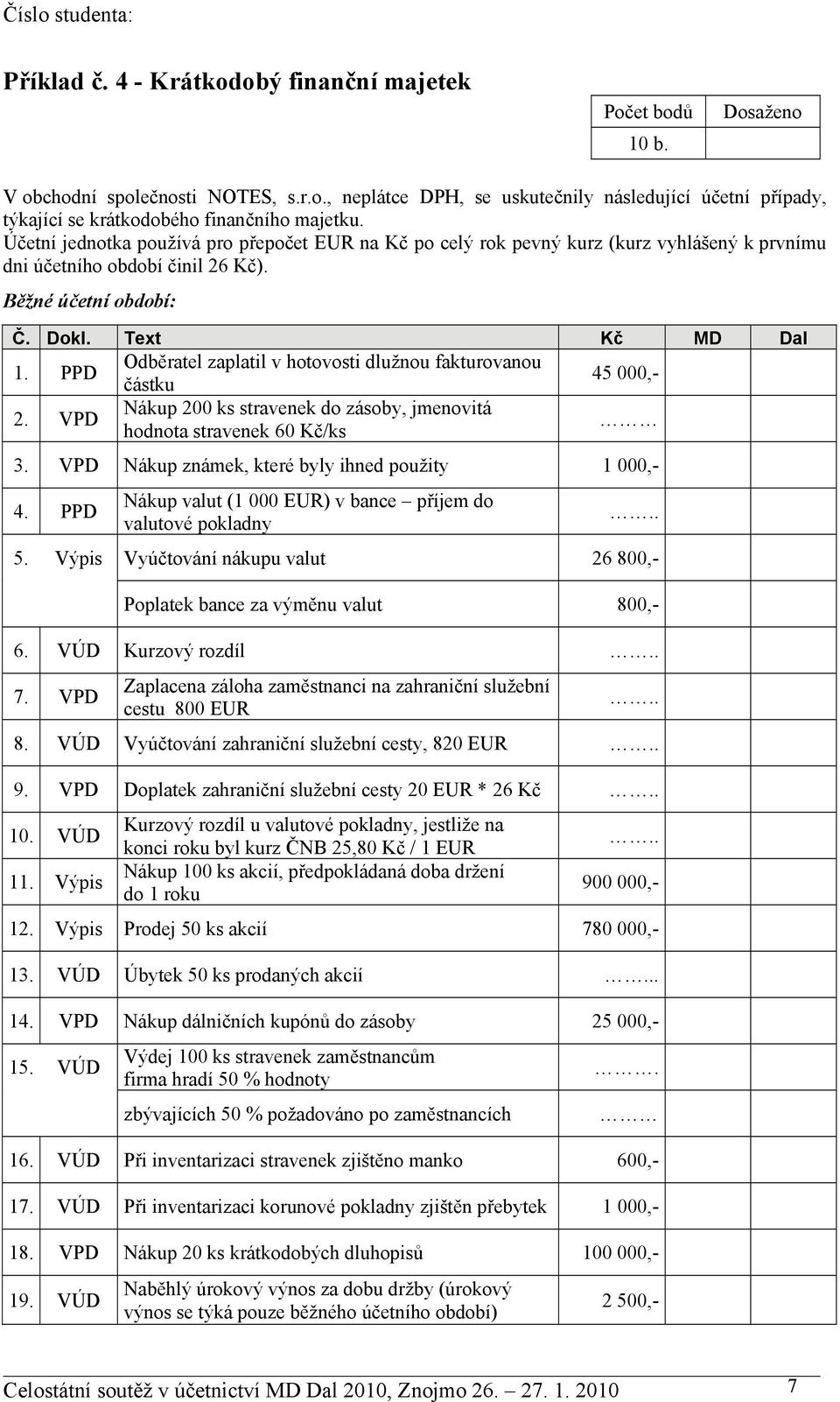 PPD Odběratel zaplatil v hotovosti dlužnou fakturovanou částku 45 000,- 2. VPD Nákup 200 ks stravenek do zásoby, jmenovitá hodnota stravenek 60 Kč/ks 3.