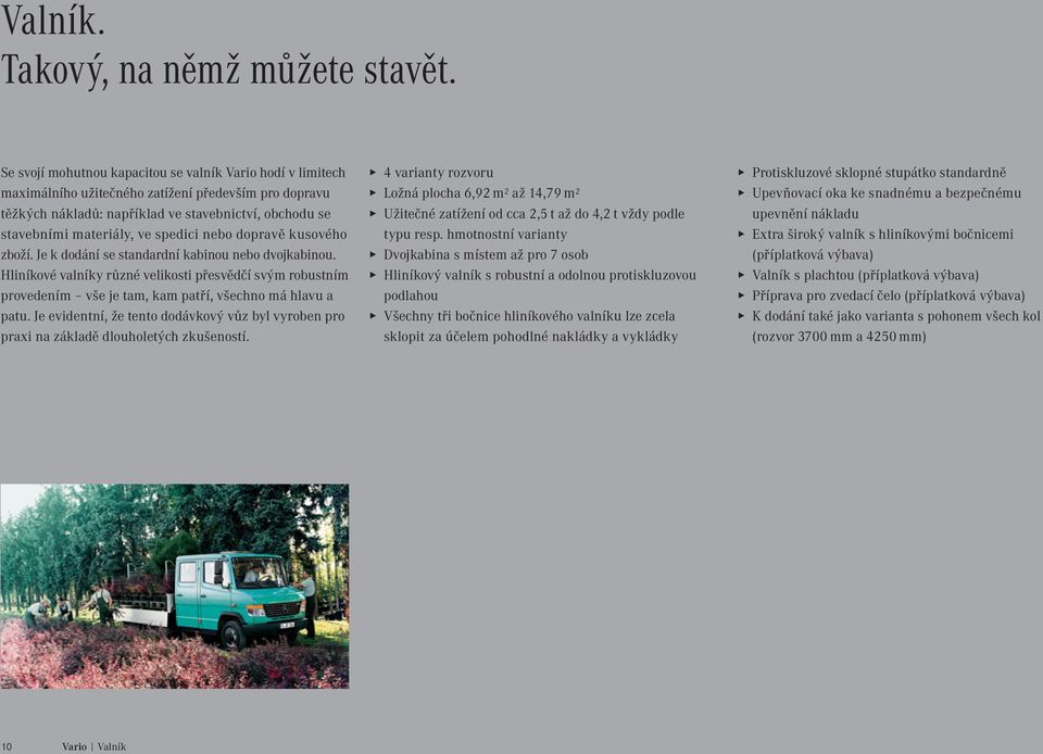 nebo pravě kusového zboží. Je k dání se standardní kabinou nebo dvojkabinou. Hliníkové valníky různé velikosti přesvědčí svým robustním provedením vše je tam, kam patří, všechno má hlavu a patu.