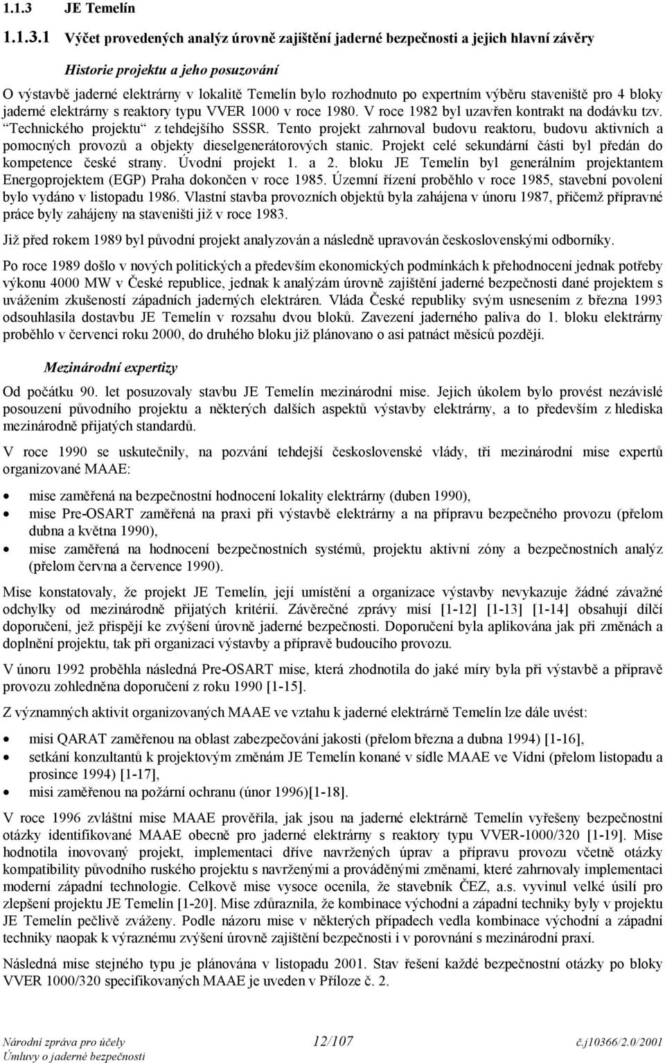 1 Výčet provedených analýz úrovně zajištění jaderné bezpečnosti a jejich hlavní závěry Historie projektu a jeho posuzování O výstavbě jaderné elektrárny v lokalitě Temelín bylo rozhodnuto po