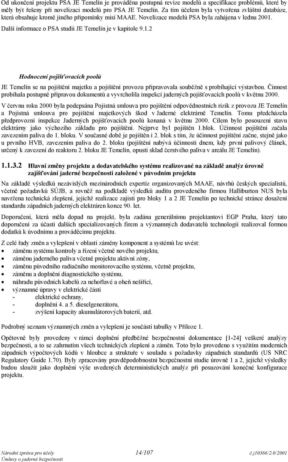 Další informace o PSA studii JE Temelín je v kapitole 9.1.2 Hodnocení pojišťovacích poolů JE Temelín se na pojištění majetku a pojištění provozu připravovala souběžně s probíhající výstavbou.