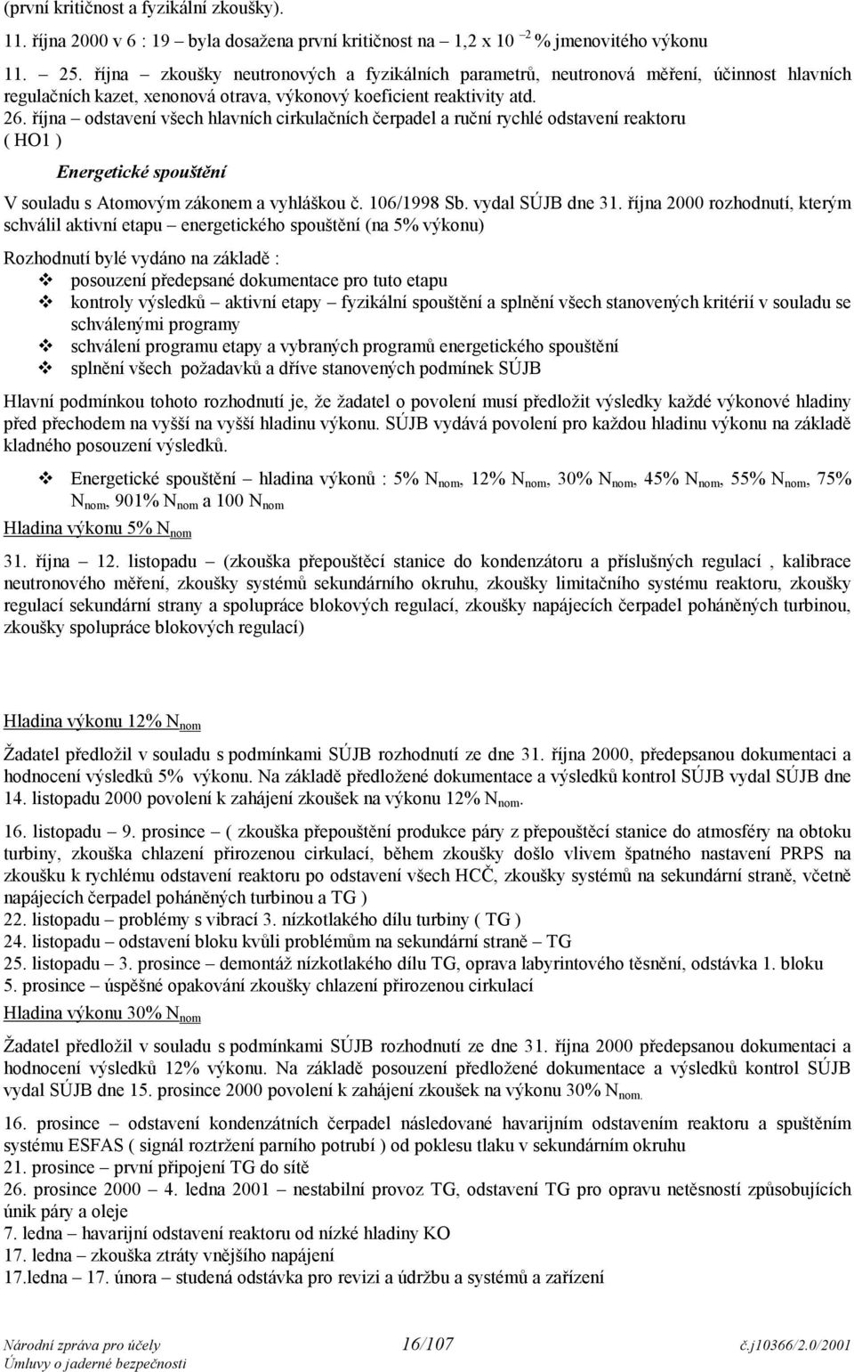 října odstavení všech hlavních cirkulačních čerpadel a ruční rychlé odstavení reaktoru ( HO1 ) Energetické spouštění V souladu s Atomovým zákonem a vyhláškou č. 106/1998 Sb. vydal SÚJB dne 31.