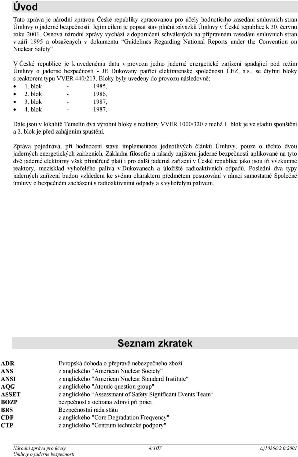 Osnova národní zprávy vychází z doporučení schválených na přípravném zasedání smluvních stran v září 1995 a obsažených v dokumentu Guidelines Regarding National Reports under the Convention on