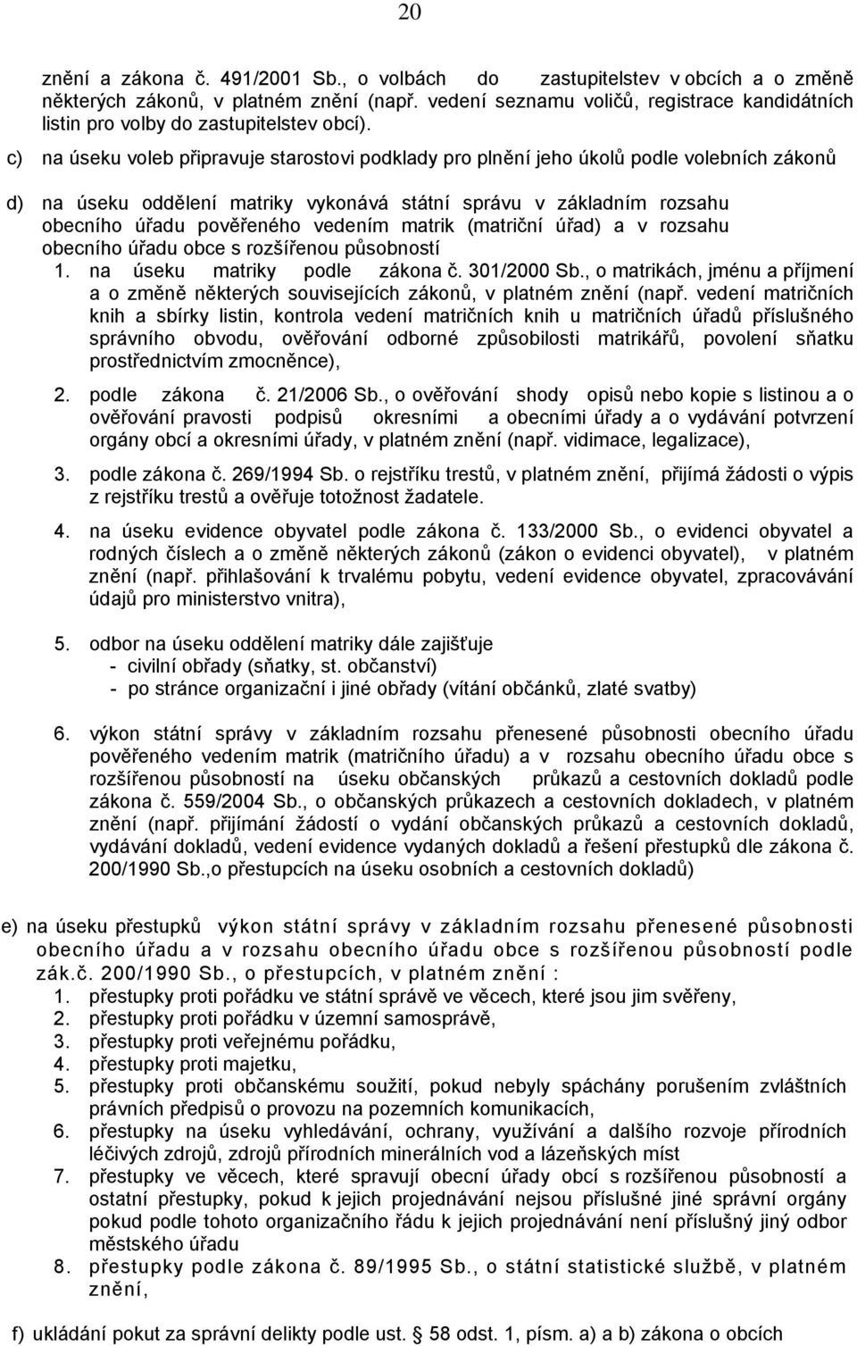 c) na úseku voleb připravuje starostovi podklady pro plnění jeho úkolů podle volebních zákonů d) na úseku oddělení matriky vykonává státní správu v základním rozsahu obecního úřadu pověřeného vedením