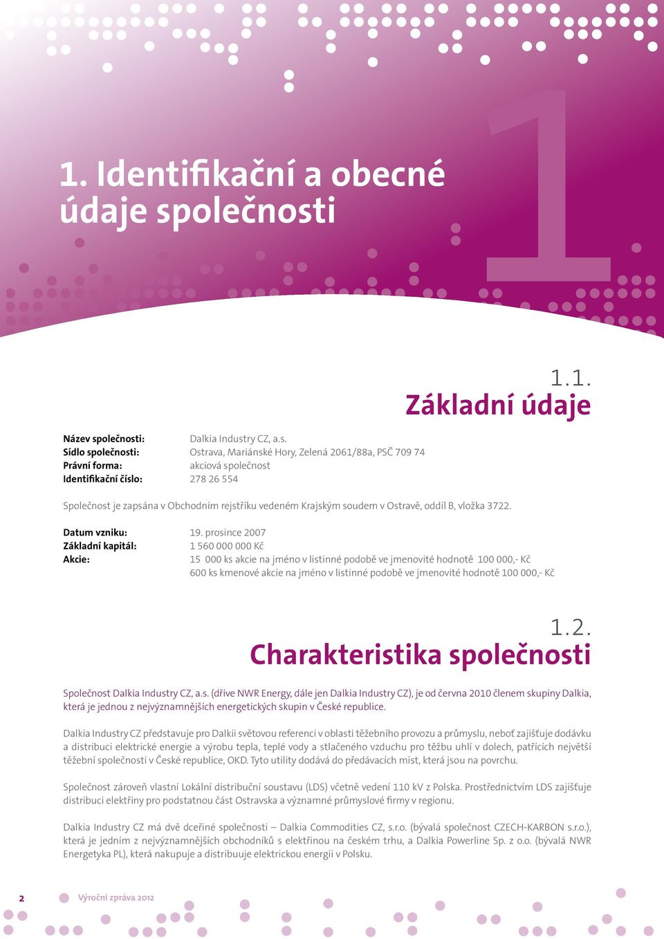 prosince 2007 Základní kapitál: 1 560 000 000 Kč Akcie: 15 000 ks akcie na jméno v listinné podobě ve jmenovité hodnotě 100 000,- Kč 600 ks kmenové akcie na jméno v listinné podobě ve jmenovité