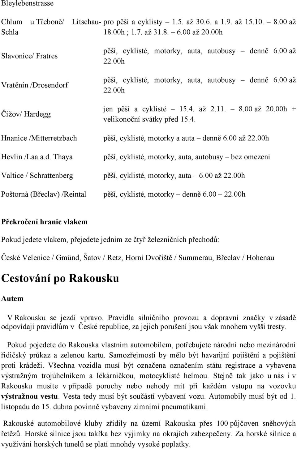 4. až 2.11. 8.00 až 20.00h + velikonoční svátky před 15.4. Hnanice /Mitterretzbach pěší, cyklisté, motorky a auta denně 6.00 až 22.00h Hevlín /Laa a.d. Thaya pěší, cyklisté, motorky, auta, autobusy bez omezení Valtice / Schrattenberg pěší, cyklisté, motorky, auta 6.