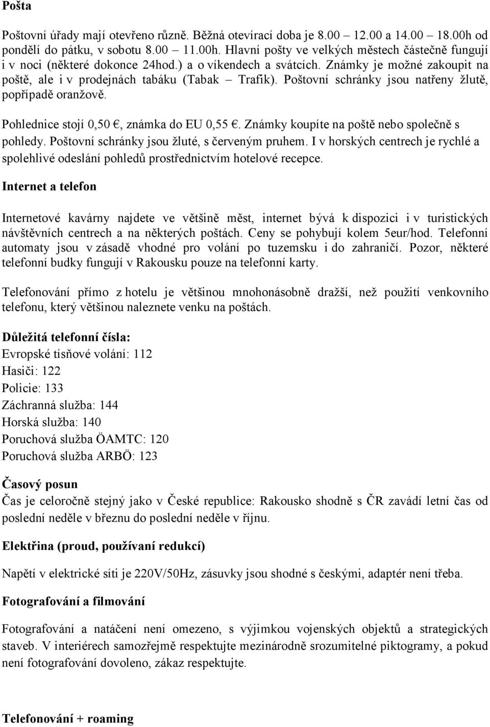 Pohlednice stojí 0,50, známka do EU 0,55. Známky koupíte na poště nebo společně s pohledy. Poštovní schránky jsou žluté, s červeným pruhem.