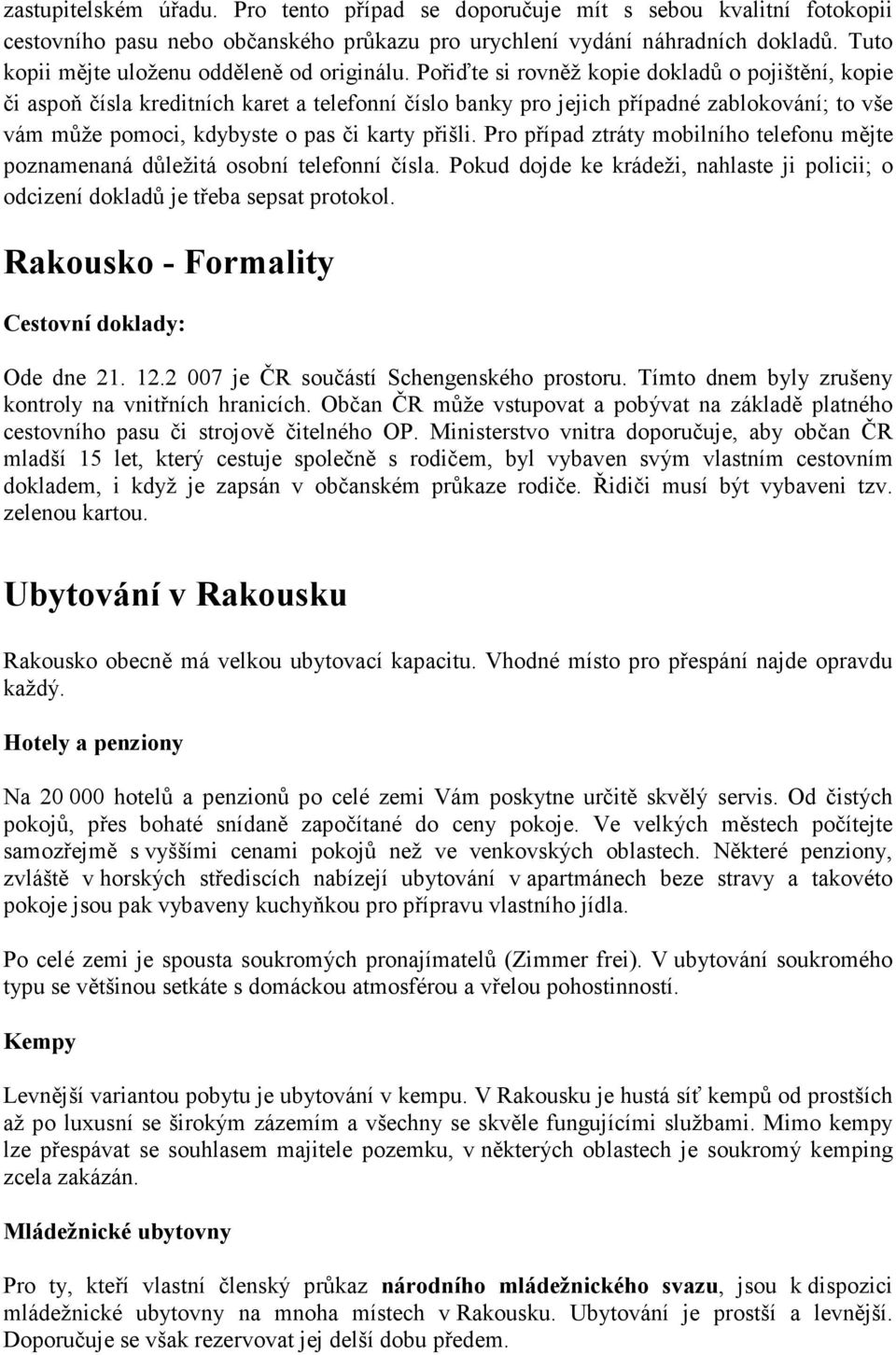 Pořiďte si rovněž kopie dokladů o pojištění, kopie či aspoň čísla kreditních karet a telefonní číslo banky pro jejich případné zablokování; to vše vám může pomoci, kdybyste o pas či karty přišli.