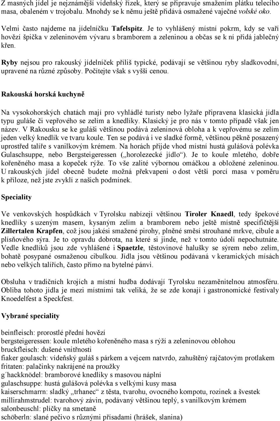 Ryby nejsou pro rakouský jídelníček příliš typické, podávají se většinou ryby sladkovodní, upravené na různé způsoby. Počítejte však s vyšší cenou.