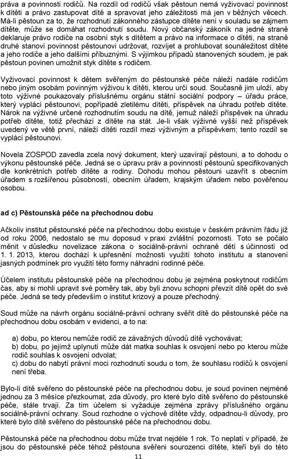 Nový občanský zákoník na jedné straně deklaruje právo rodiče na osobní styk s dítětem a právo na informace o dítěti, na straně druhé stanoví povinnost pěstounovi udržovat, rozvíjet a prohlubovat