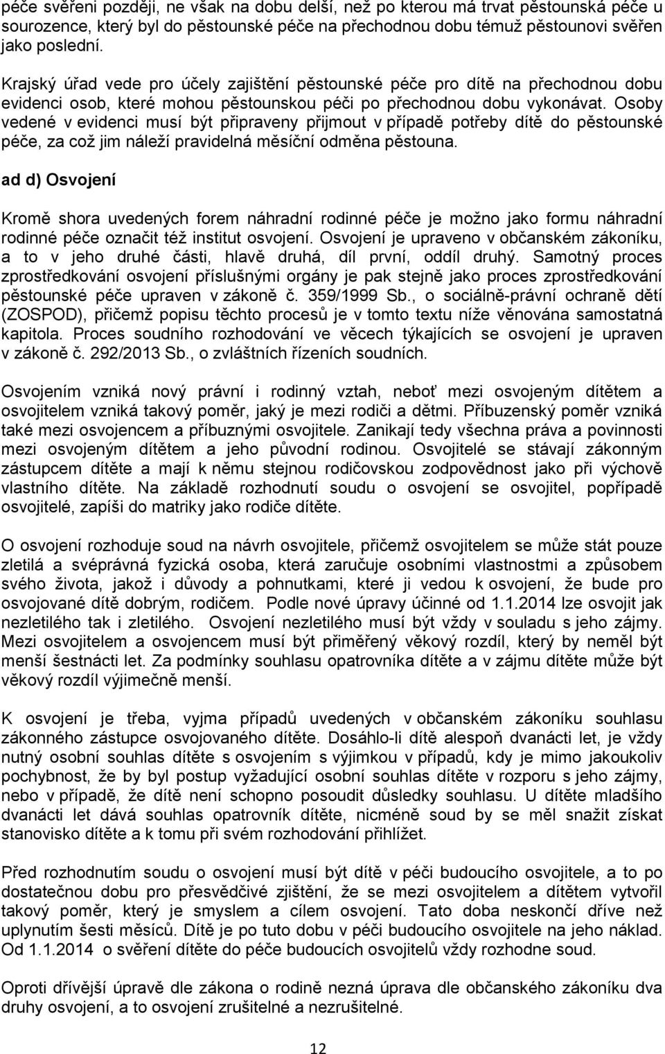 Osoby vedené v evidenci musí být připraveny přijmout v případě potřeby dítě do pěstounské péče, za což jim náleží pravidelná měsíční odměna pěstouna.