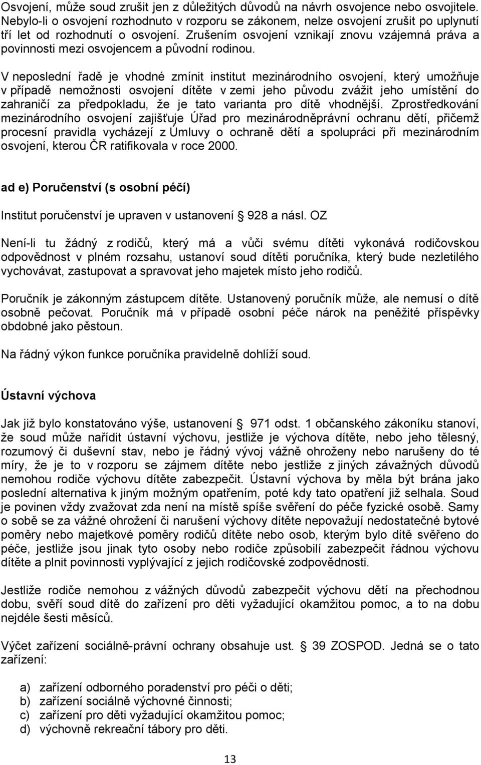 Zrušením osvojení vznikají znovu vzájemná práva a povinnosti mezi osvojencem a původní rodinou.