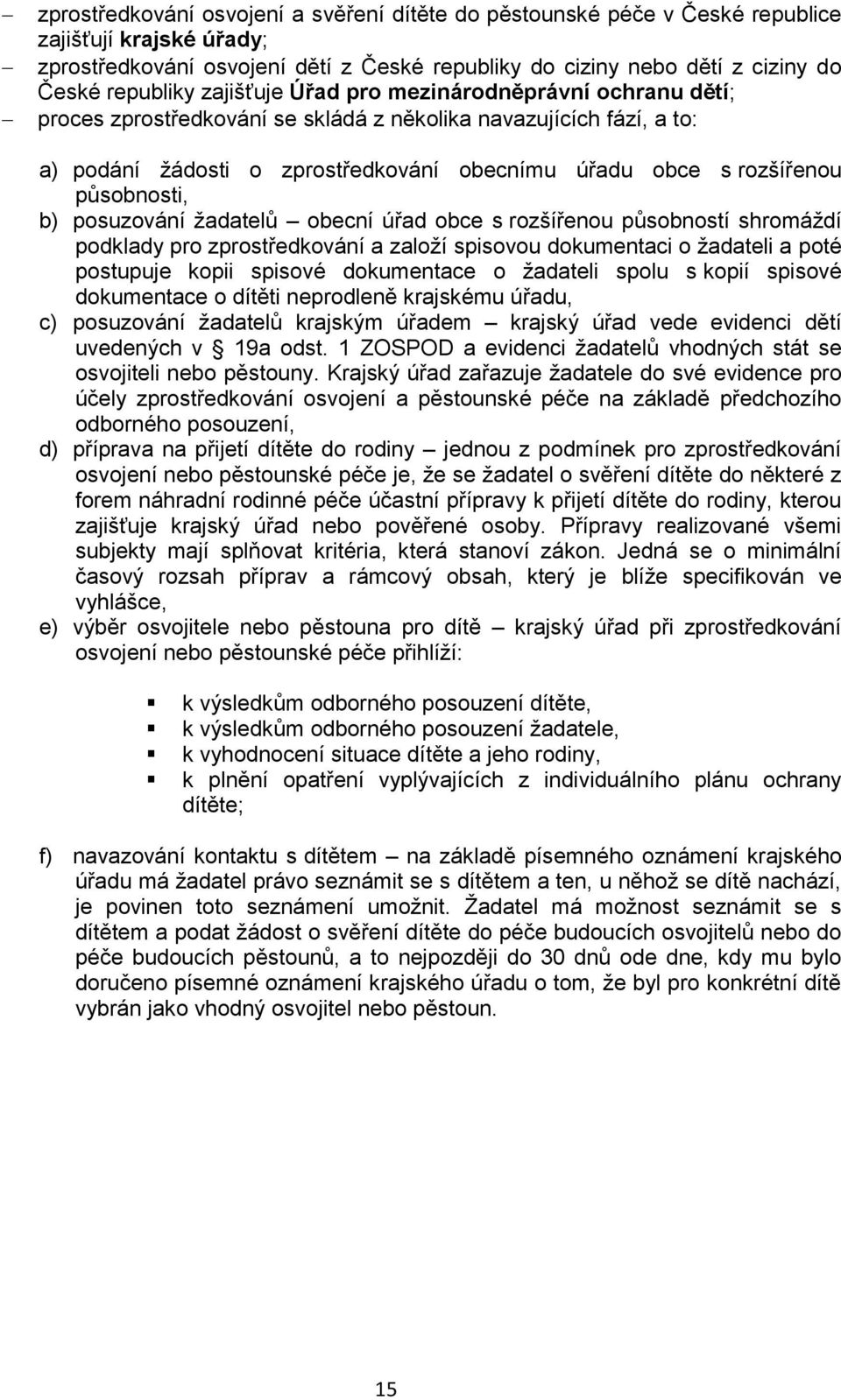 působnosti, b) posuzování žadatelů obecní úřad obce s rozšířenou působností shromáždí podklady pro zprostředkování a založí spisovou dokumentaci o žadateli a poté postupuje kopii spisové dokumentace