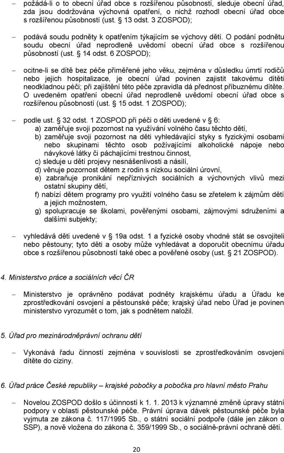 6 ZOSPOD); ocitne-li se dítě bez péče přiměřené jeho věku, zejména v důsledku úmrtí rodičů nebo jejich hospitalizace, je obecní úřad povinen zajistit takovému dítěti neodkladnou péči; při zajištění