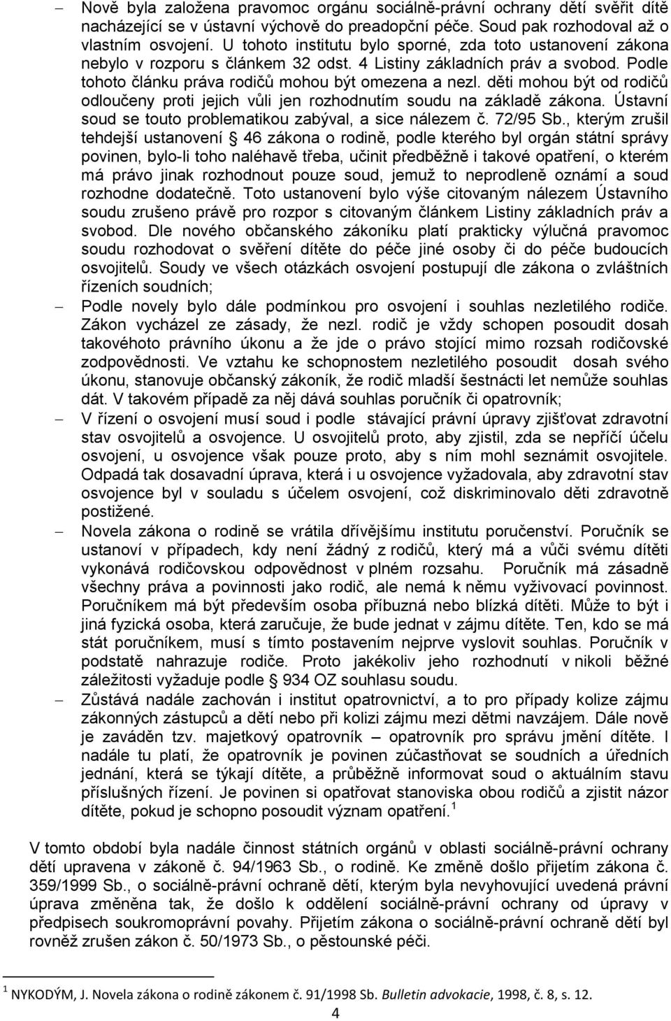 děti mohou být od rodičů odloučeny proti jejich vůli jen rozhodnutím soudu na základě zákona. Ústavní soud se touto problematikou zabýval, a sice nálezem č. 72/95 Sb.