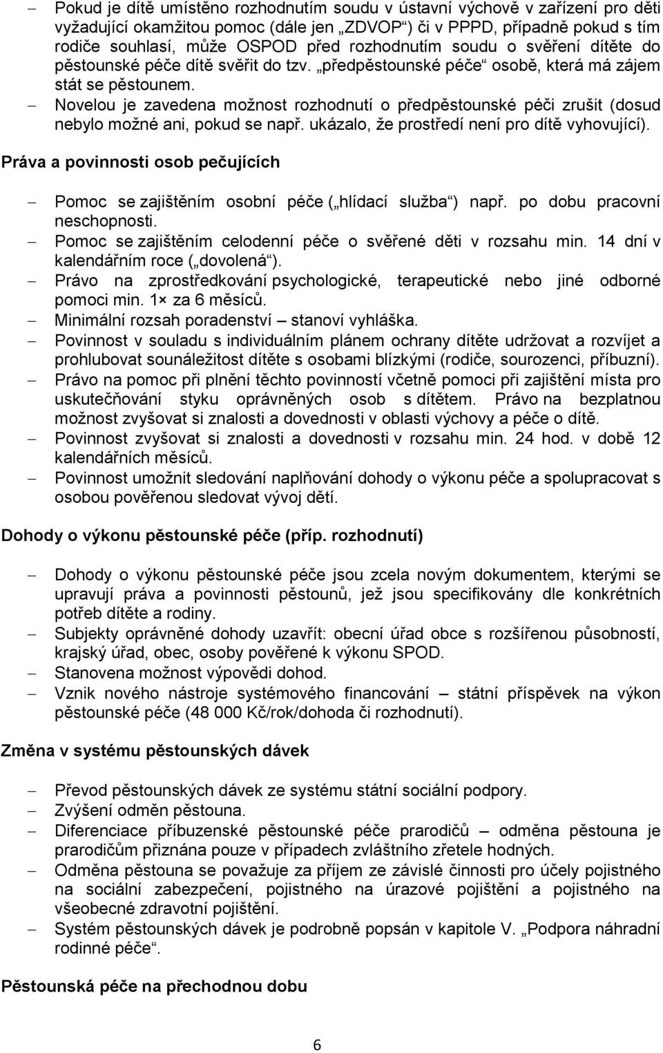 Novelou je zavedena možnost rozhodnutí o předpěstounské péči zrušit (dosud nebylo možné ani, pokud se např. ukázalo, že prostředí není pro dítě vyhovující).