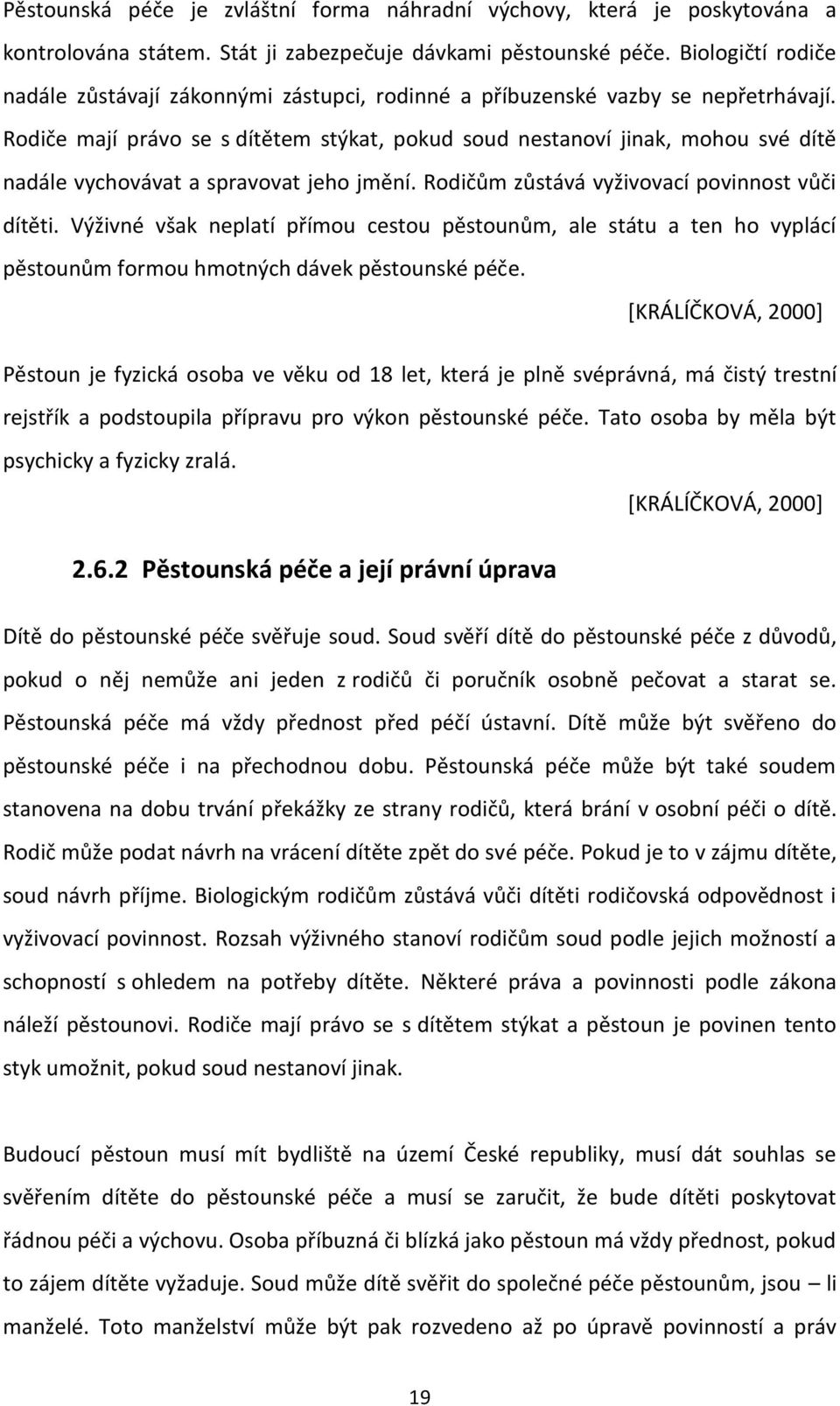 Rodiče mají právo se s dítětem stýkat, pokud soud nestanoví jinak, mohou své dítě nadále vychovávat a spravovat jeho jmění. Rodičům zůstává vyživovací povinnost vůči dítěti.