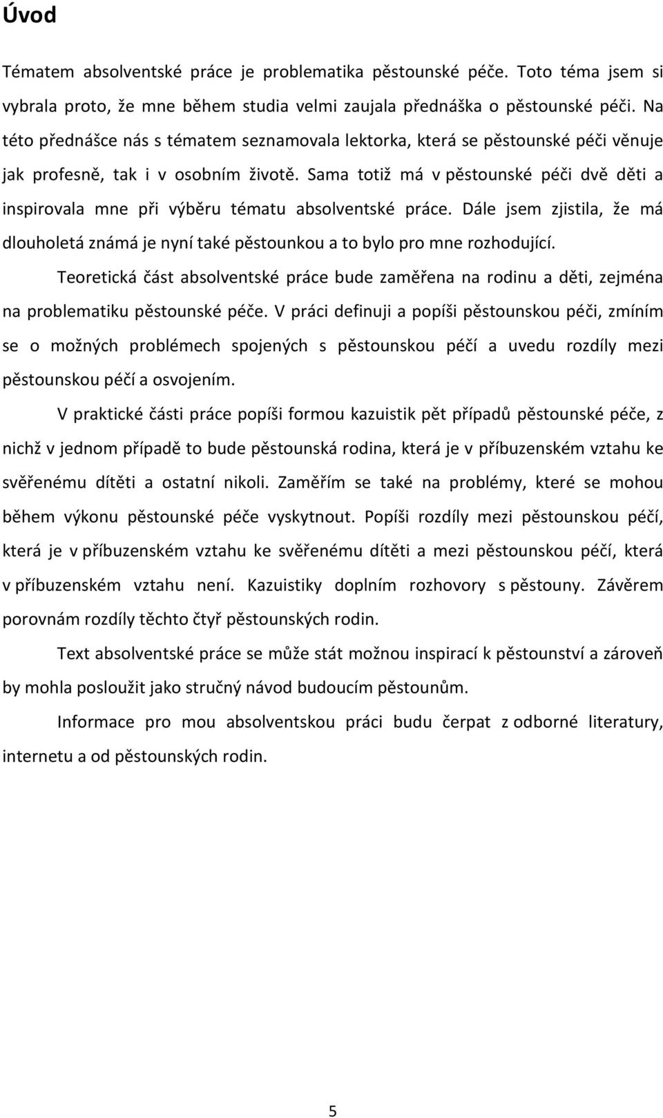 Sama totiž má v pěstounské péči dvě děti a inspirovala mne při výběru tématu absolventské práce. Dále jsem zjistila, že má dlouholetá známá je nyní také pěstounkou a to bylo pro mne rozhodující.