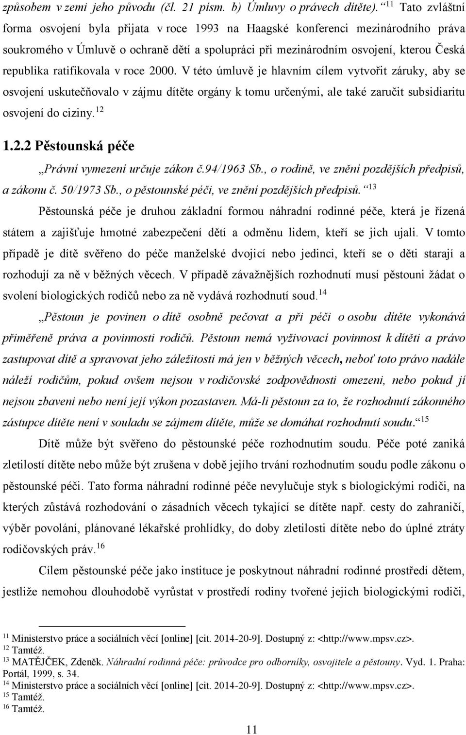 ratifikovala v roce 2000. V této úmluvě je hlavním cílem vytvořit záruky, aby se osvojení uskutečňovalo v zájmu dítěte orgány k tomu určenými, ale také zaručit subsidiaritu osvojení do ciziny. 12 1.2.2 Pěstounská péče Právní vymezení určuje zákon č.