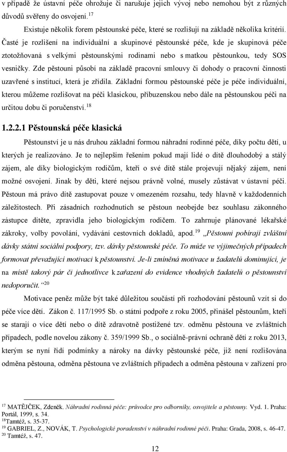 Časté je rozlišení na individuální a skupinové pěstounské péče, kde je skupinová péče ztotožňovaná s velkými pěstounskými rodinami nebo s matkou pěstounkou, tedy SOS vesničky.