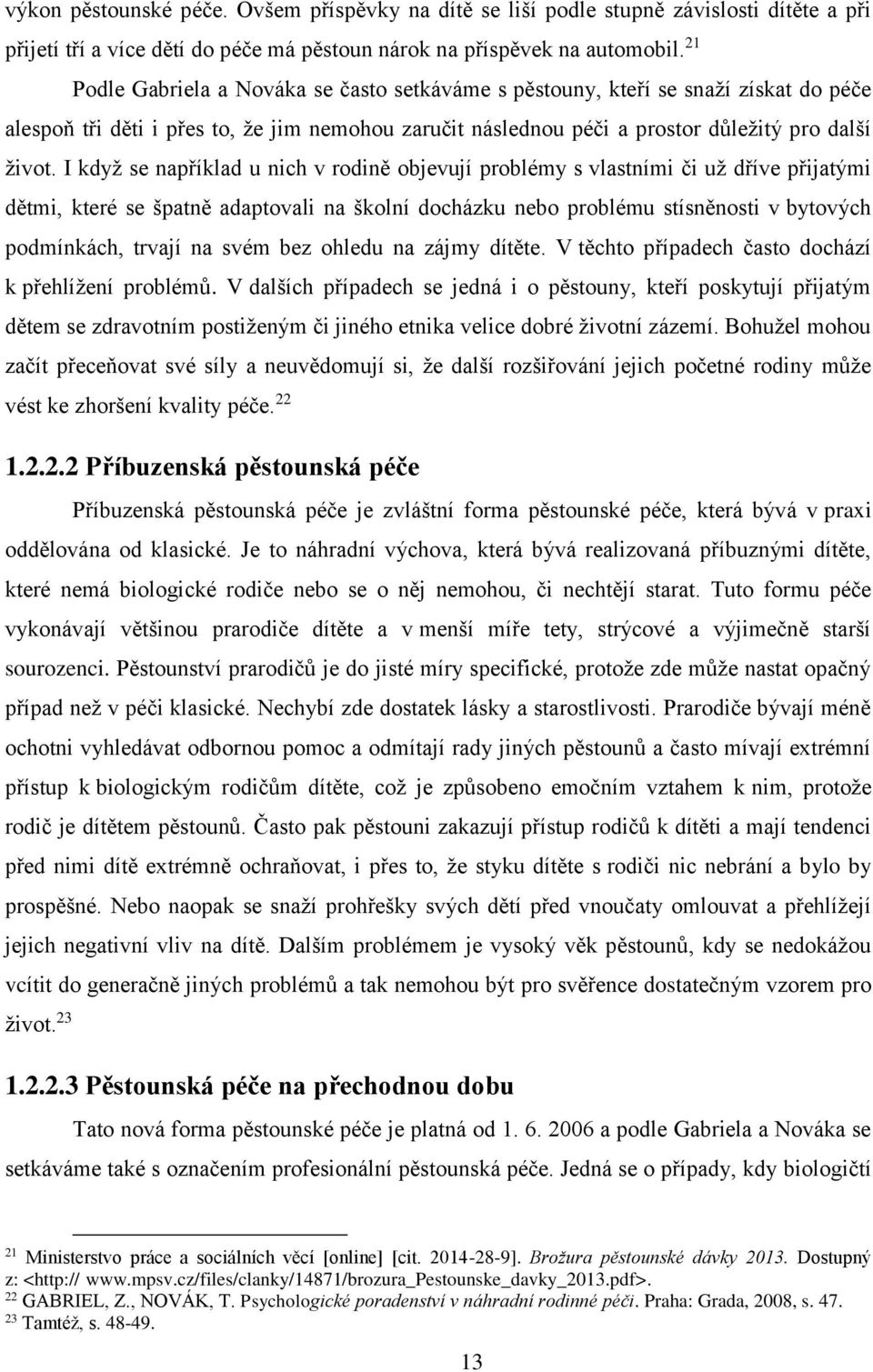 I když se například u nich v rodině objevují problémy s vlastními či už dříve přijatými dětmi, které se špatně adaptovali na školní docházku nebo problému stísněnosti v bytových podmínkách, trvají na