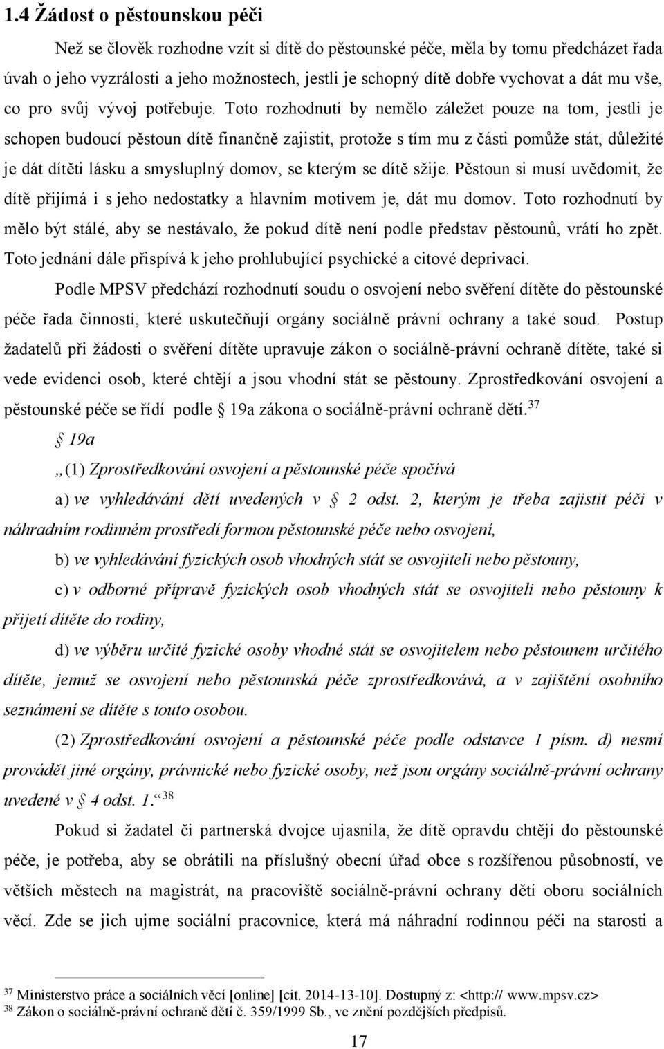 Toto rozhodnutí by nemělo záležet pouze na tom, jestli je schopen budoucí pěstoun dítě finančně zajistit, protože s tím mu z části pomůže stát, důležité je dát dítěti lásku a smysluplný domov, se