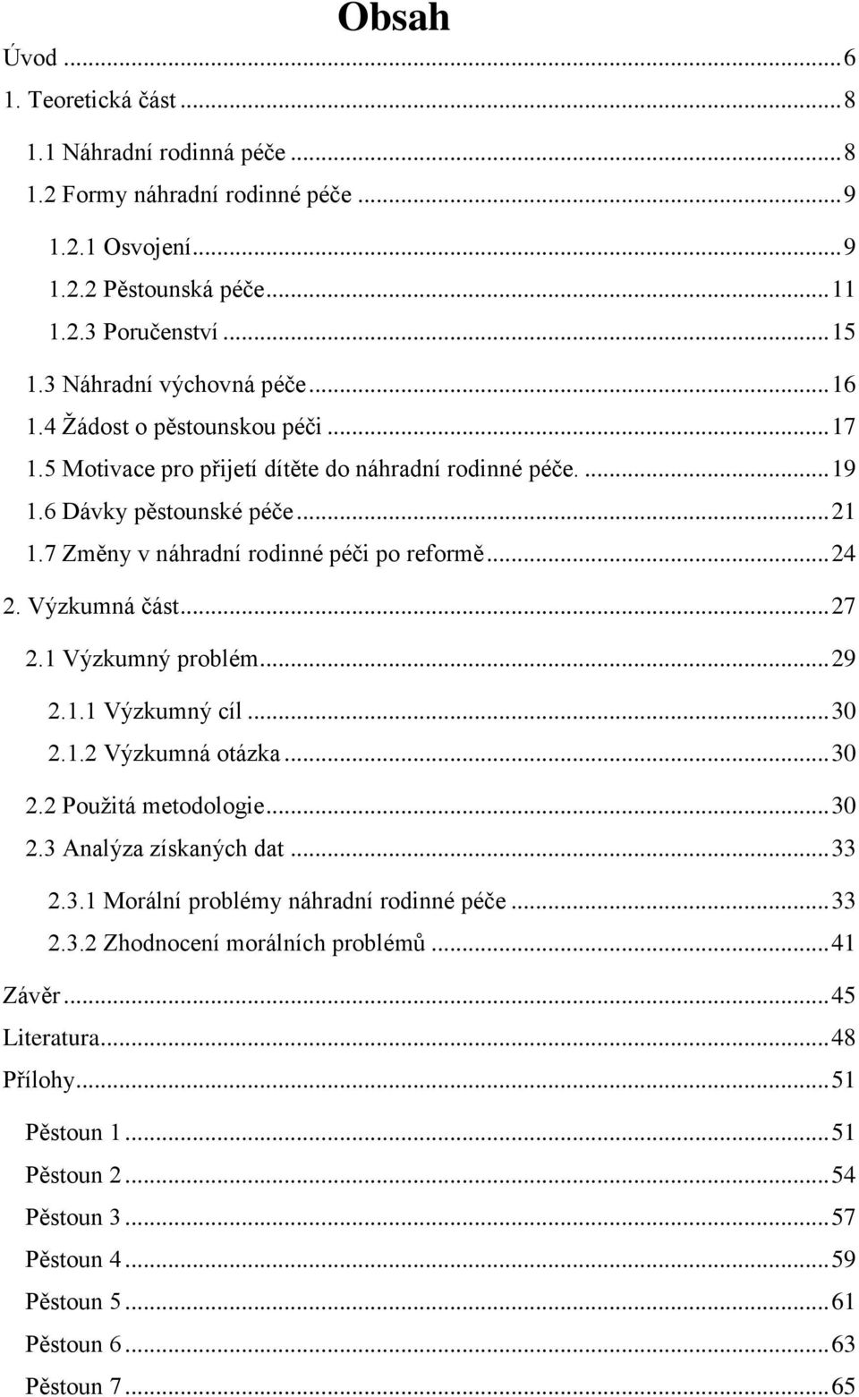 7 Změny v náhradní rodinné péči po reformě... 24 2. Výzkumná část... 27 2.1 Výzkumný problém... 29 2.1.1 Výzkumný cíl... 30 2.1.2 Výzkumná otázka... 30 2.2 Použitá metodologie... 30 2.3 Analýza získaných dat.