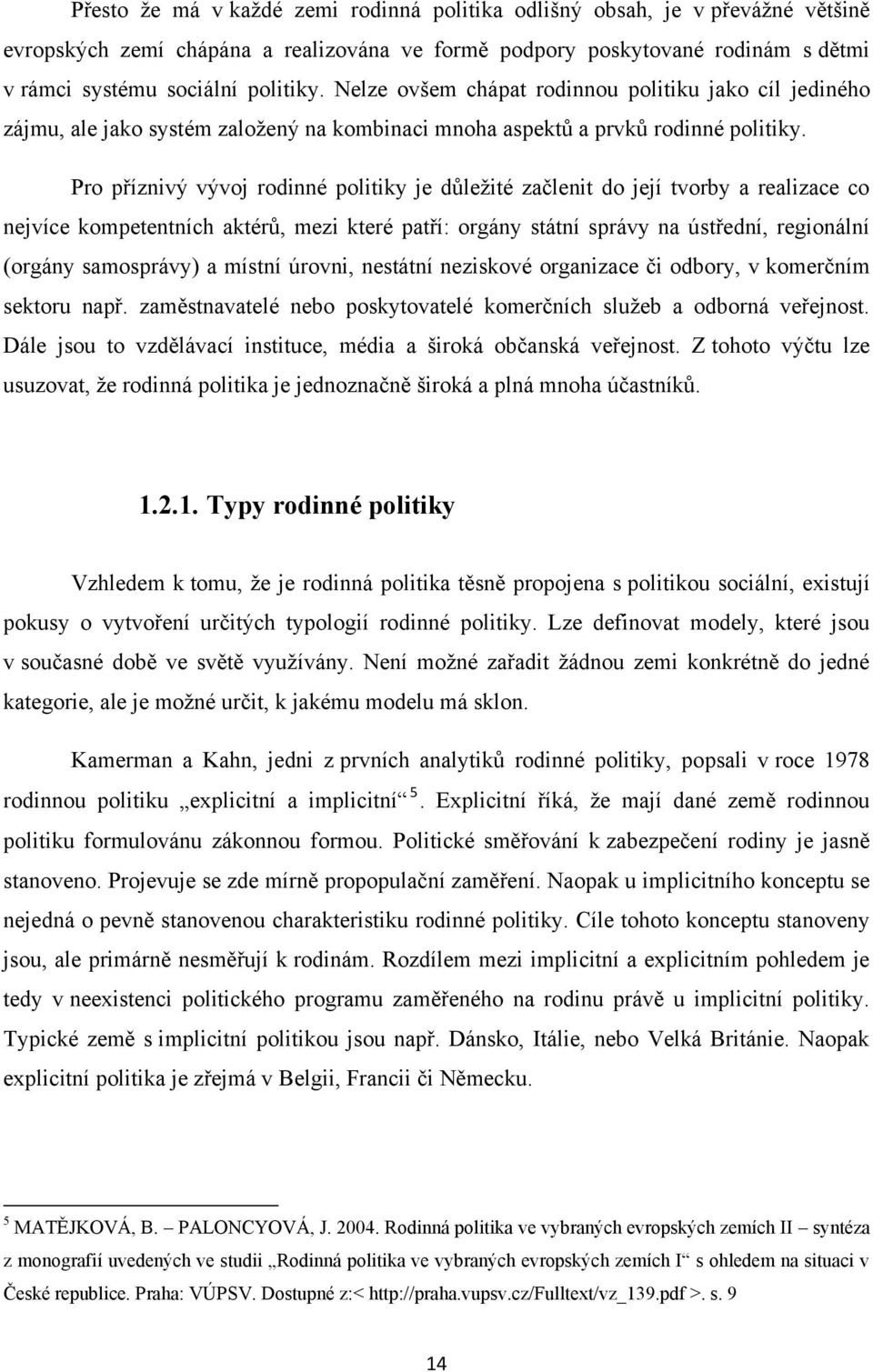 Pro příznivý vývoj rodinné politiky je důleţité začlenit do její tvorby a realizace co nejvíce kompetentních aktérů, mezi které patří: orgány státní správy na ústřední, regionální (orgány samosprávy)