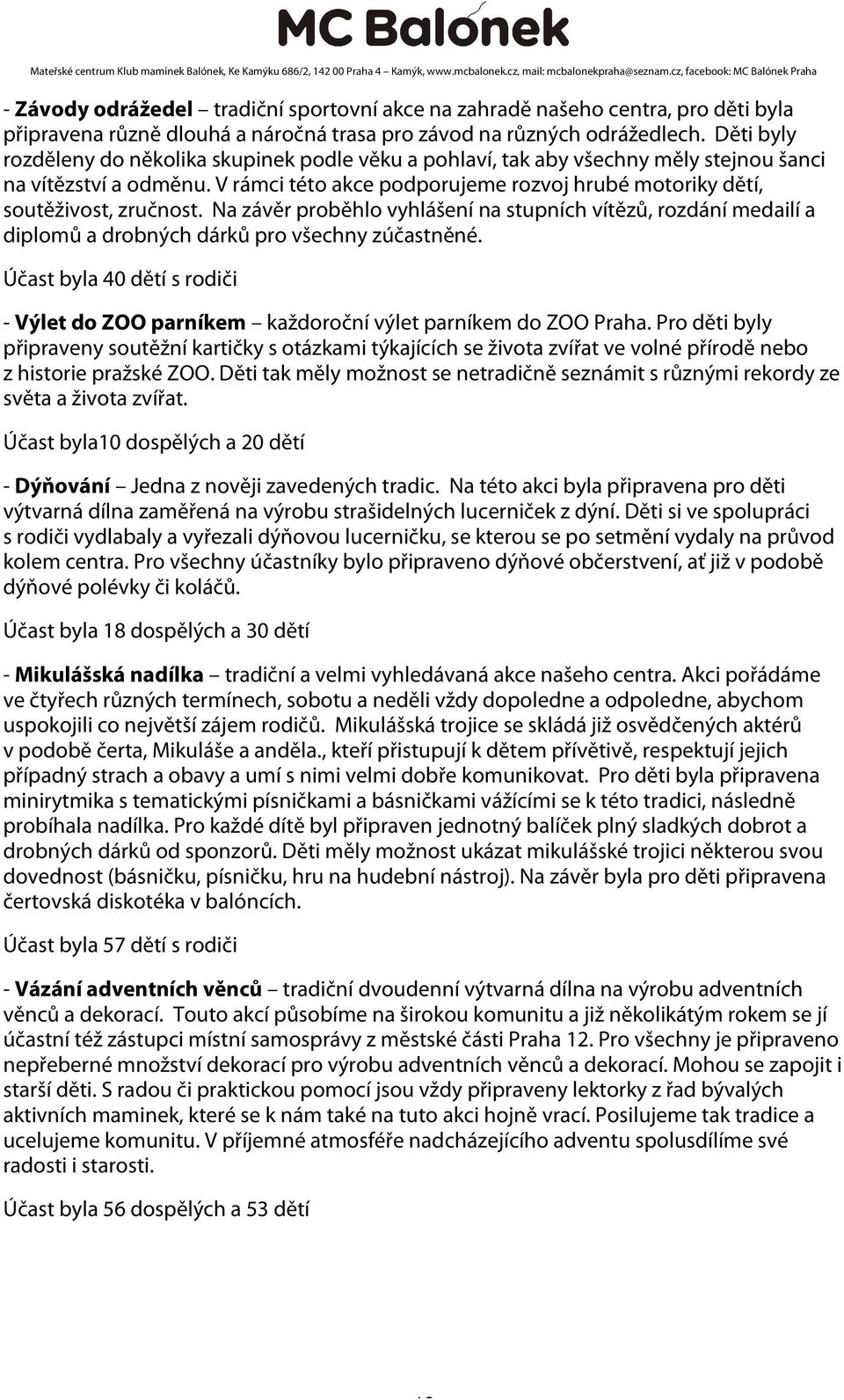 V rámci této akce podporujeme rozvoj hrubé motoriky dětí, soutěživost, zručnost. Na závěr proběhlo vyhlášení na stupních vítězů, rozdání medailí a diplomů a drobných dárků pro všechny zúčastněné.